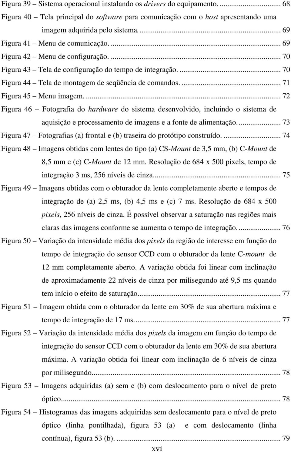 ... 71 Figura 45 Menu imagem.... 72 Figura 46 Fotografia do hardware do sistema desenvolvido, incluindo o sistema de aquisição e processamento de imagens e a fonte de alimentação.