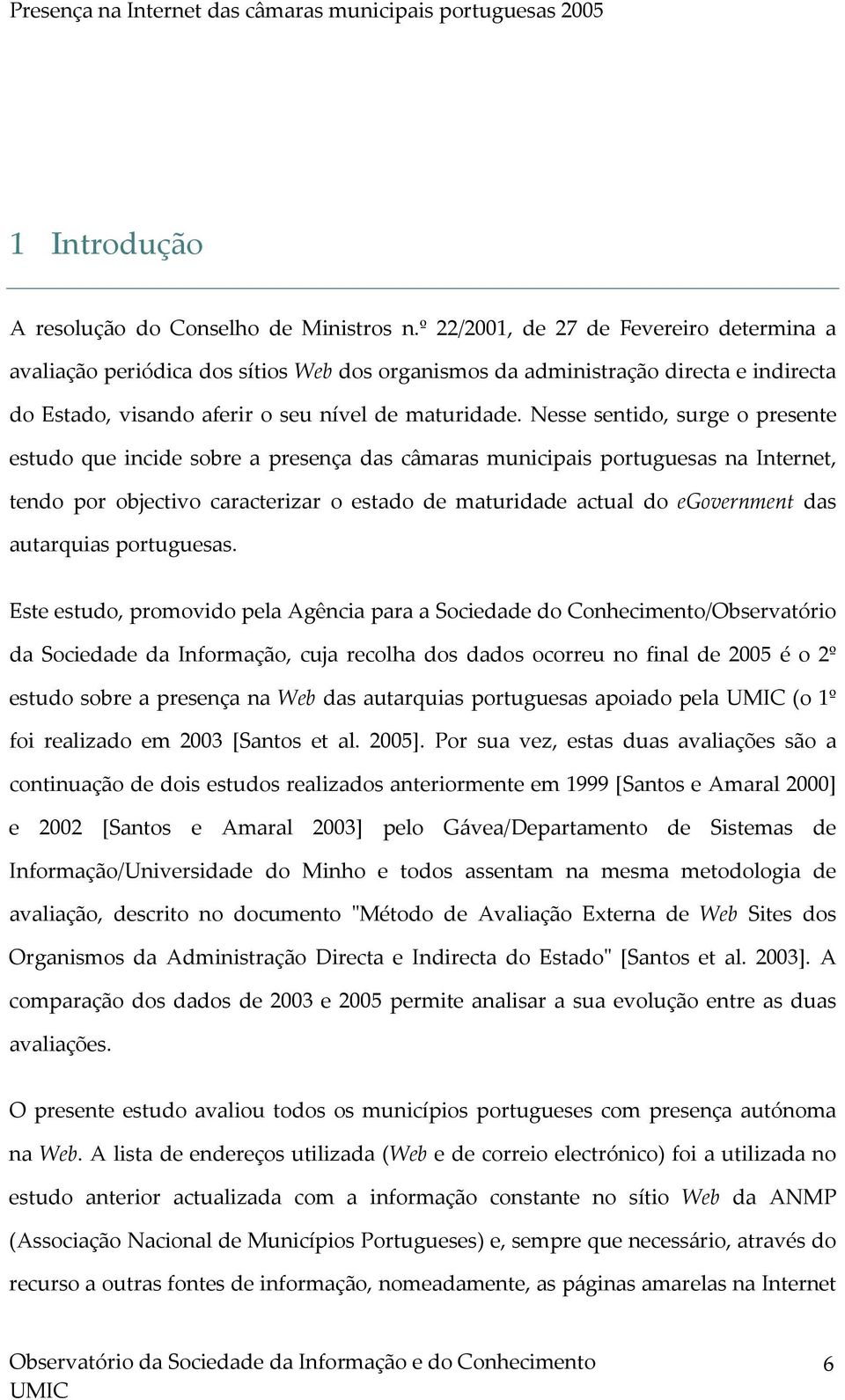 Nesse sentido, surge o presente estudo que incide sobre a presença das câmaras municipais portuguesas na Internet, tendo por objectivo caracterizar o estado de maturidade actual do egovernment das