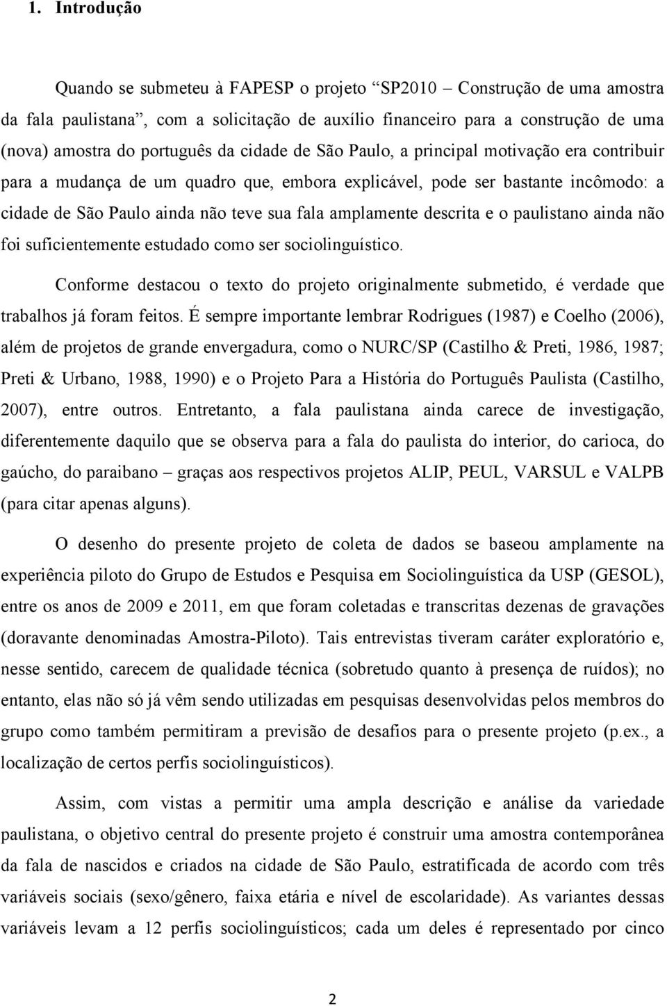 descrita e o paulistano ainda não foi suficientemente estudado como ser sociolinguístico. Conforme destacou o texto do projeto originalmente submetido, é verdade que trabalhos já foram feitos.