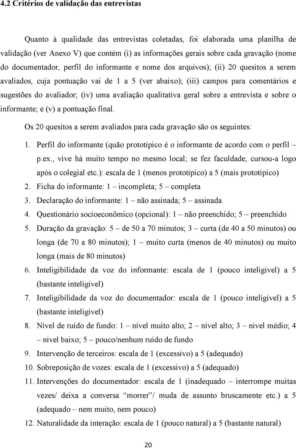 (iv) uma avaliação qualitativa geral sobre a entrevista e sobre o informante; e (v) a pontuação final. Os 20 quesitos a serem avaliados para cada gravação são os seguintes: 1.