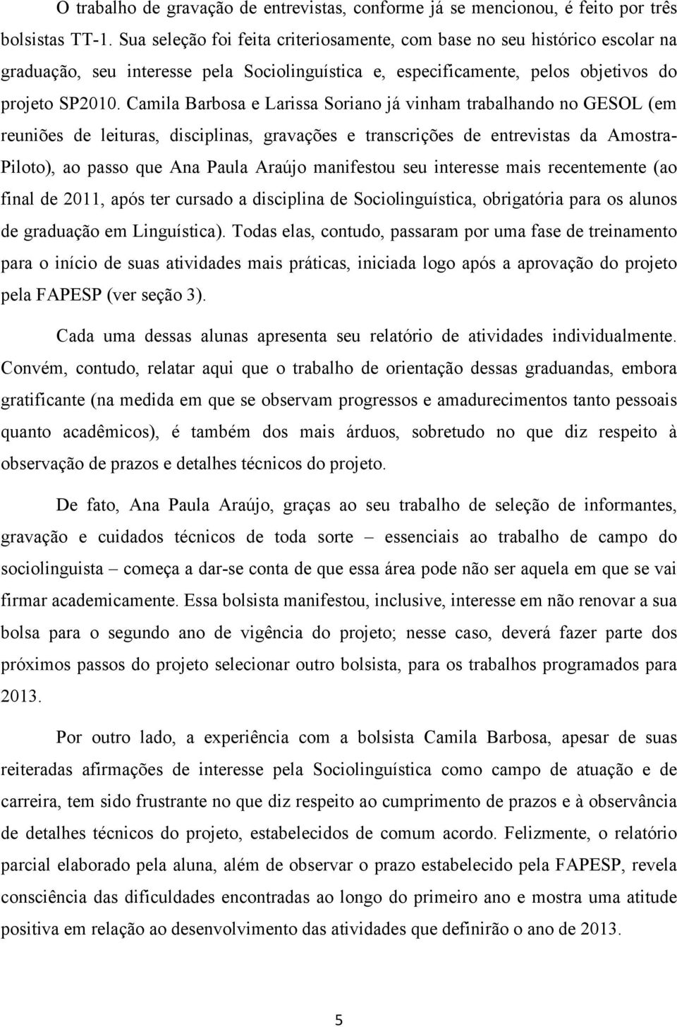 Camila Barbosa e Larissa Soriano já vinham trabalhando no GESOL (em reuniões de leituras, disciplinas, gravações e transcrições de entrevistas da Amostra- Piloto), ao passo que Ana Paula Araújo