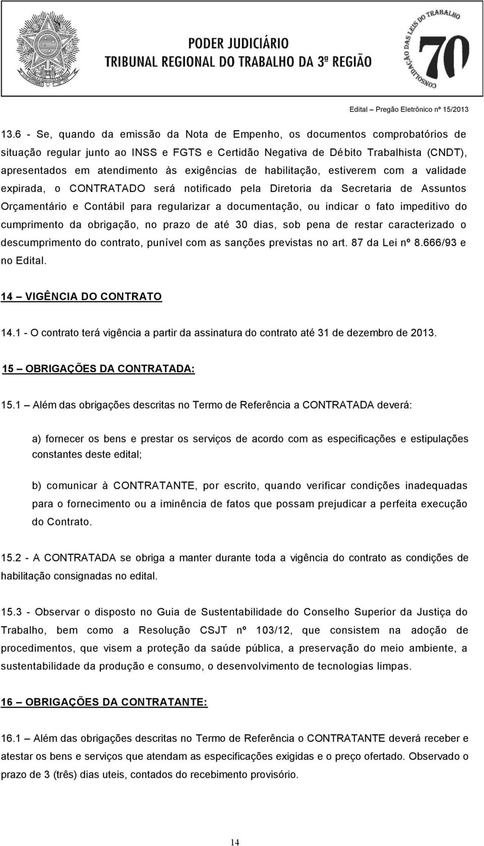 o fato impeditivo do cumprimento da obrigação, no prazo de até 30 dias, sob pena de restar caracterizado o descumprimento do contrato, punível com as sanções previstas no art. 87 da Lei nº 8.