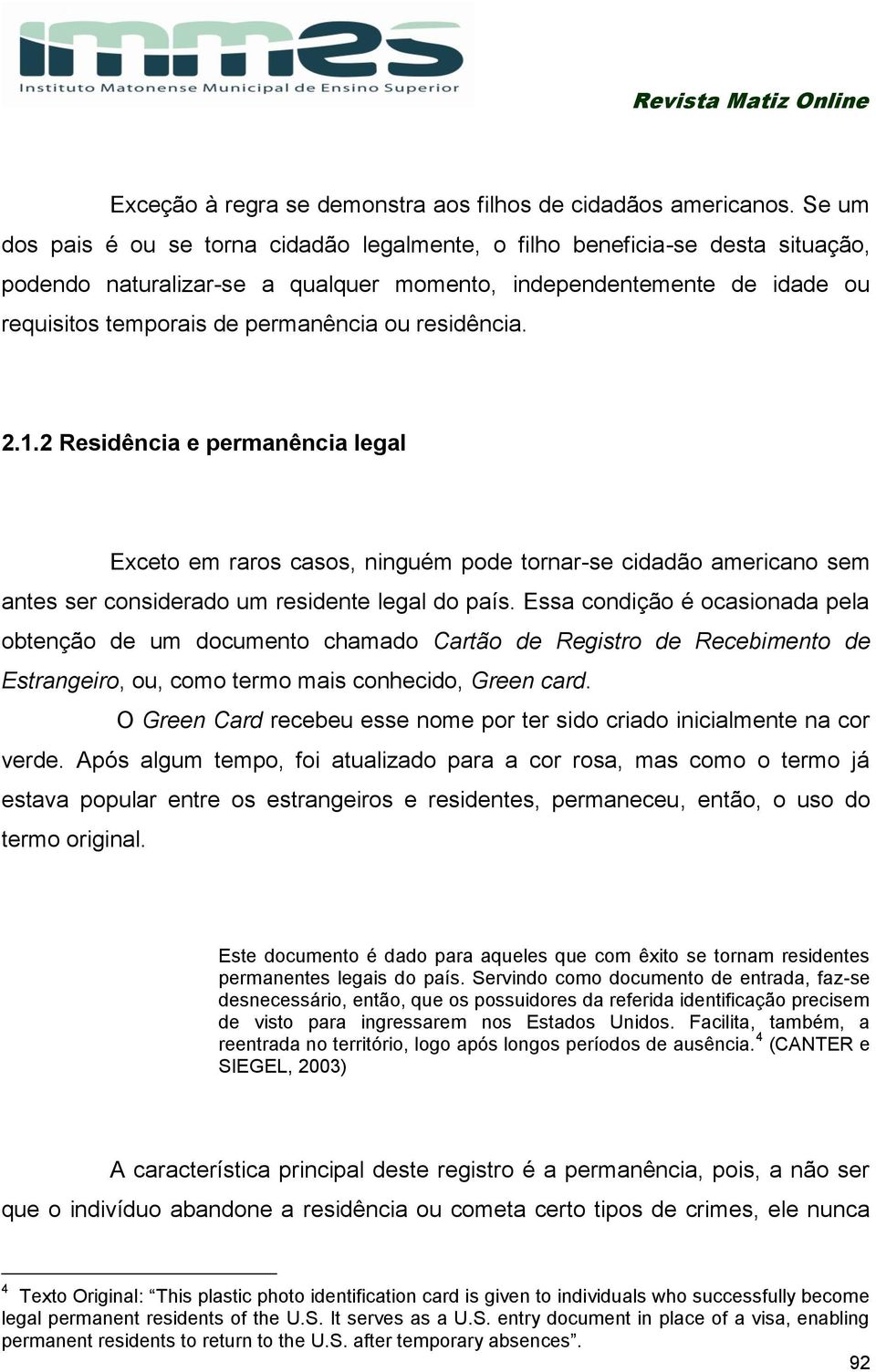 residência. 2.1.2 Residência e permanência legal Exceto em raros casos, ninguém pode tornar-se cidadão americano sem antes ser considerado um residente legal do país.