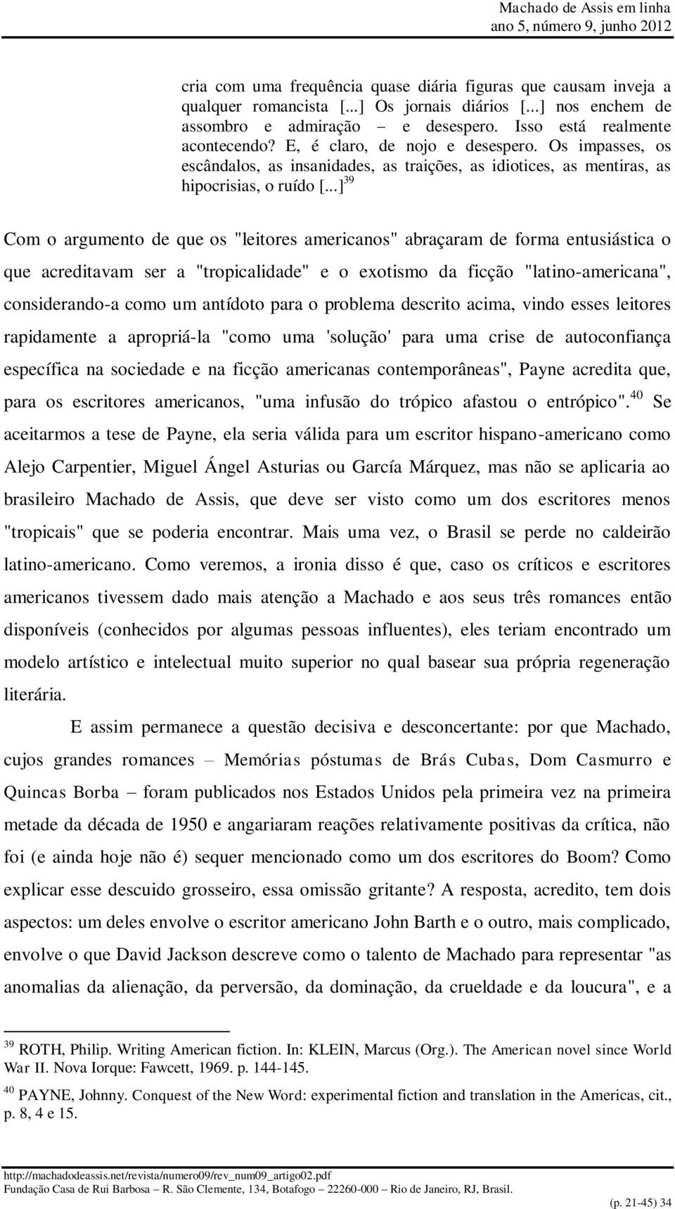 ..] 39 Com o argumento de que os "leitores americanos" abraçaram de forma entusiástica o que acreditavam ser a "tropicalidade" e o exotismo da ficção "latino-americana", considerando-a como um