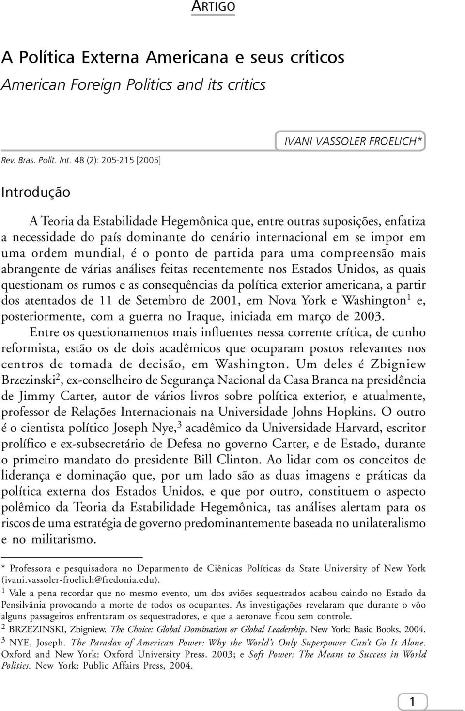 impor em uma ordem mundial, é o ponto de partida para uma compreensão mais abrangente de várias análises feitas recentemente nos Estados Unidos, as quais questionam os rumos e as consequências da