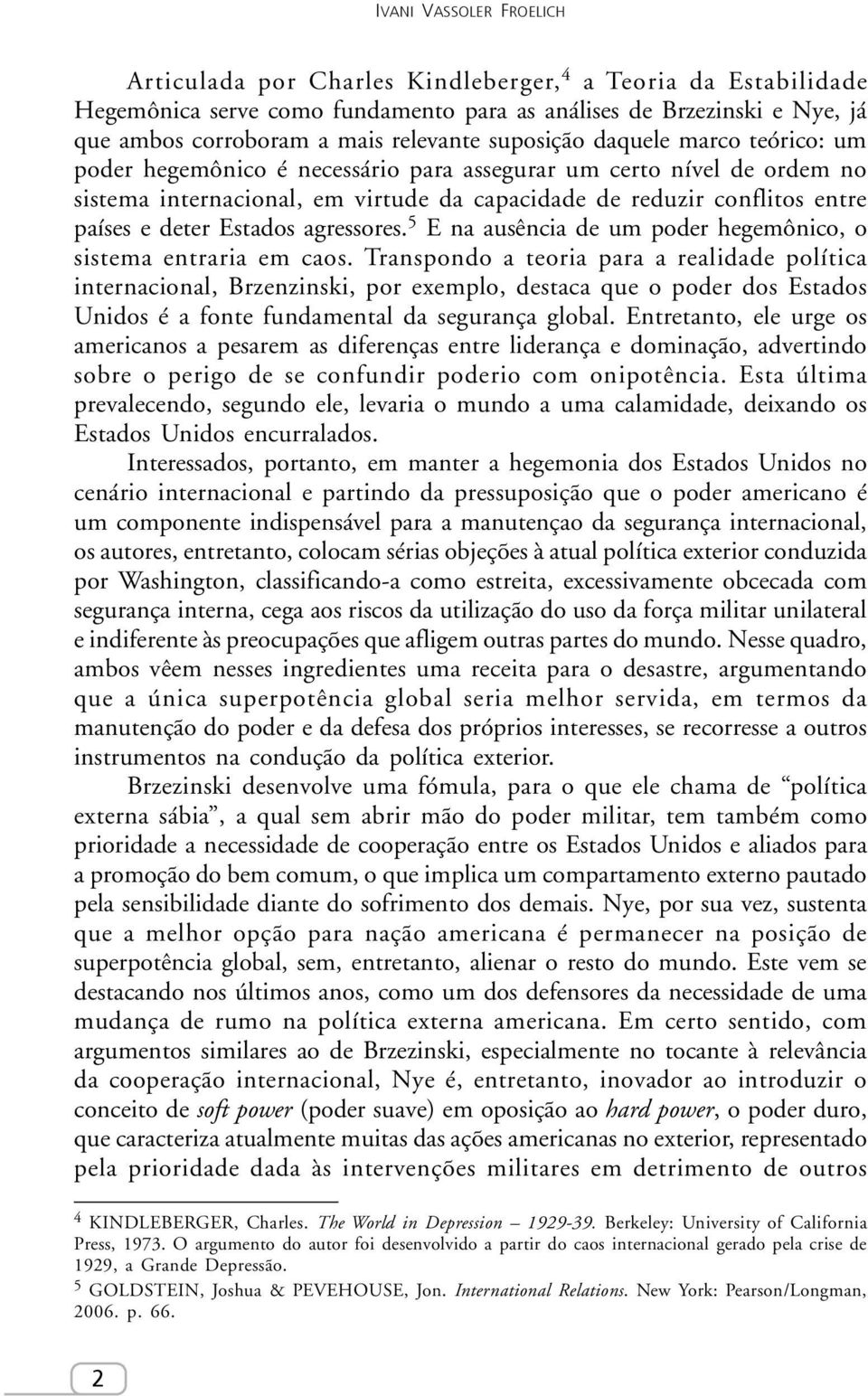 Estados agressores. 5 E na ausência de um poder hegemônico, o sistema entraria em caos.