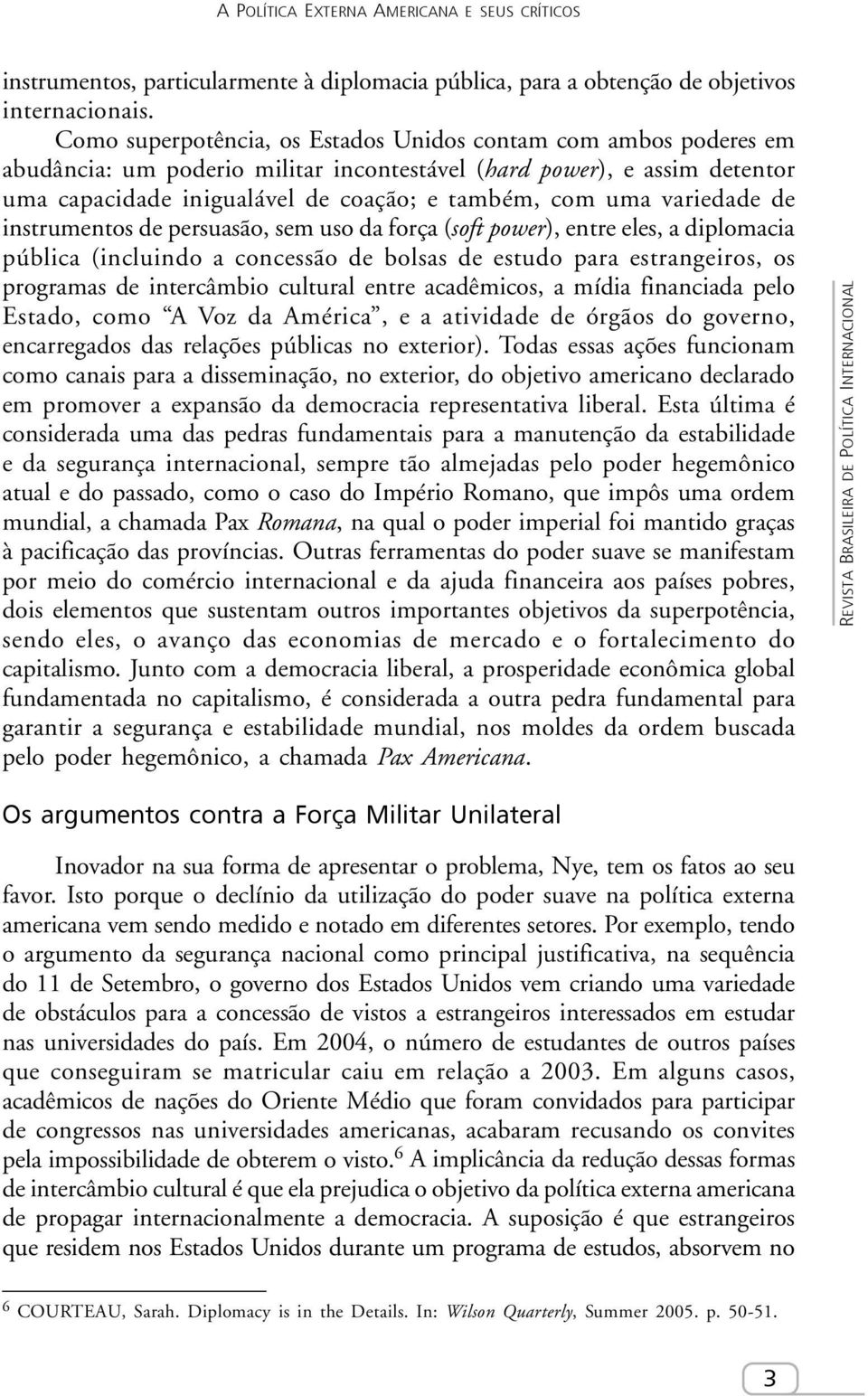 variedade de instrumentos de persuasão, sem uso da força (soft power), entre eles, a diplomacia pública (incluindo a concessão de bolsas de estudo para estrangeiros, os programas de intercâmbio