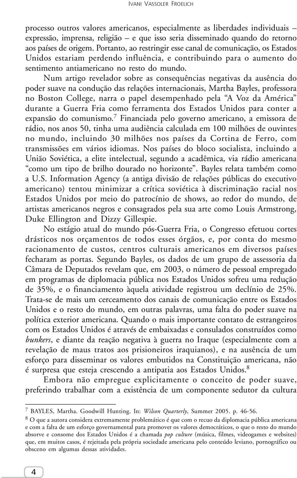 Num artigo revelador sobre as consequências negativas da ausência do poder suave na condução das relações internacionais, Martha Bayles, professora no Boston College, narra o papel desempenhado pela