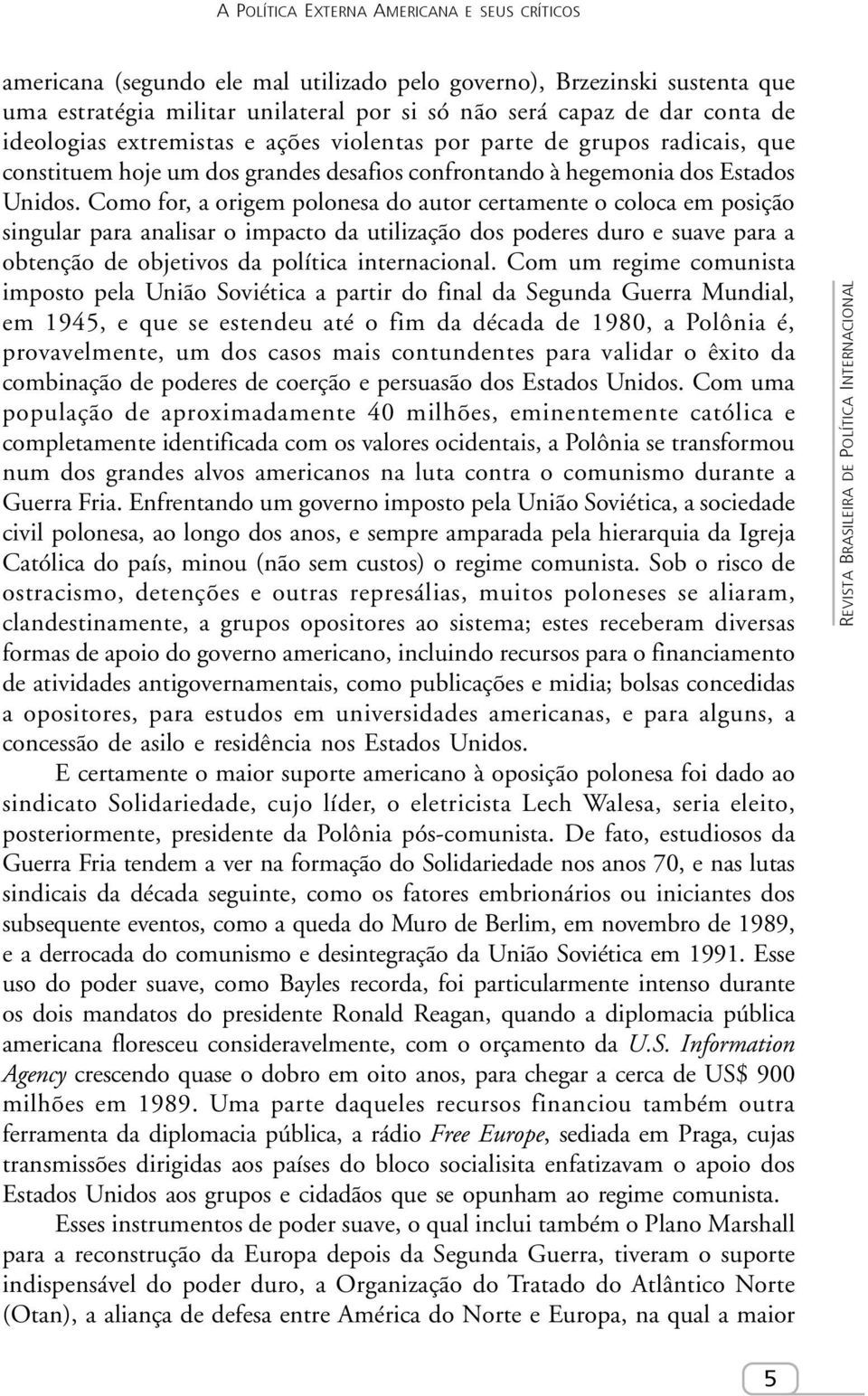 Como for, a origem polonesa do autor certamente o coloca em posição singular para analisar o impacto da utilização dos poderes duro e suave para a obtenção de objetivos da política internacional.