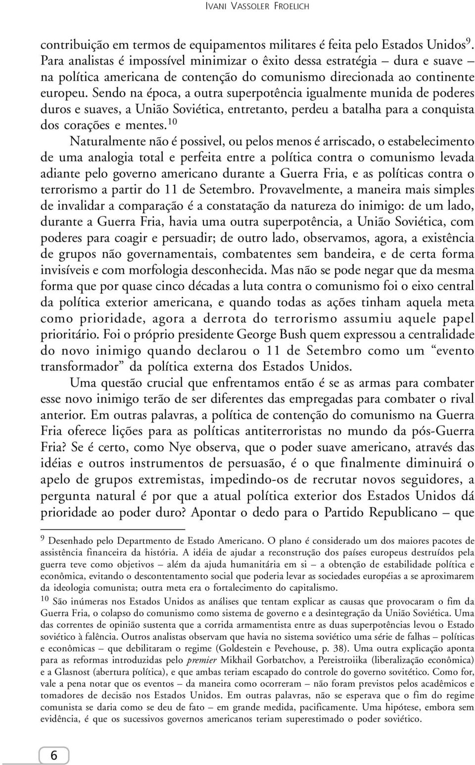 Sendo na época, a outra superpotência igualmente munida de poderes duros e suaves, a União Soviética, entretanto, perdeu a batalha para a conquista dos corações e mentes.