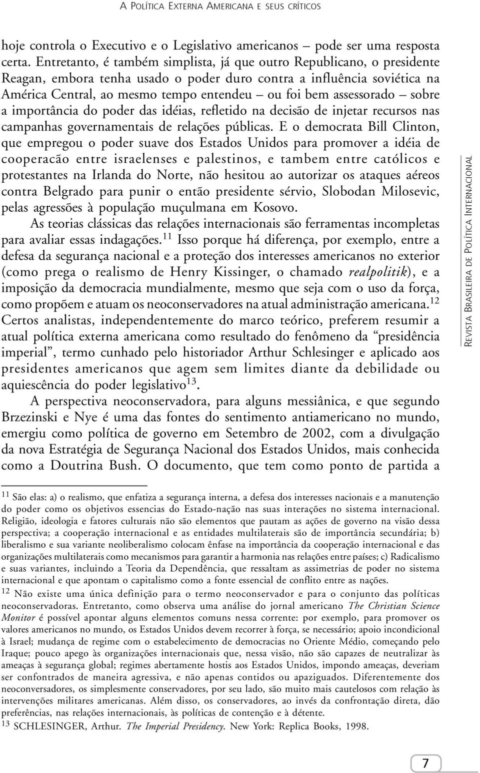 assessorado sobre a importância do poder das idéias, refletido na decisão de injetar recursos nas campanhas governamentais de relações públicas.