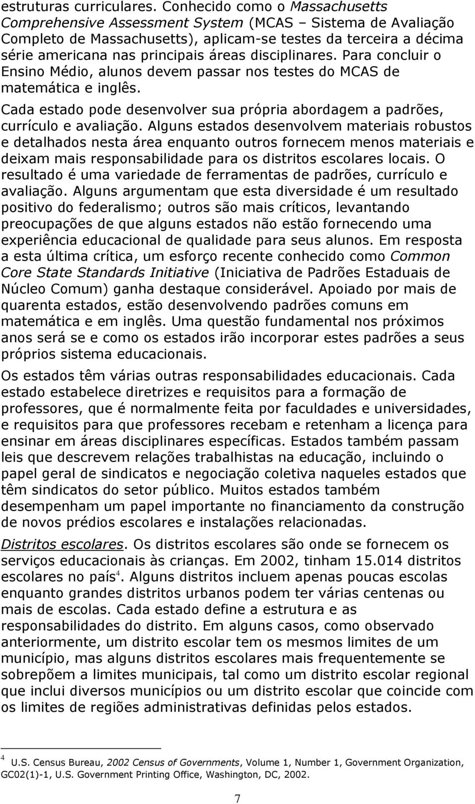 disciplinares. Para concluir o Ensino Médio, alunos devem passar nos testes do MCAS de matemática e inglês. Cada estado pode desenvolver sua própria abordagem a padrões, currículo e avaliação.