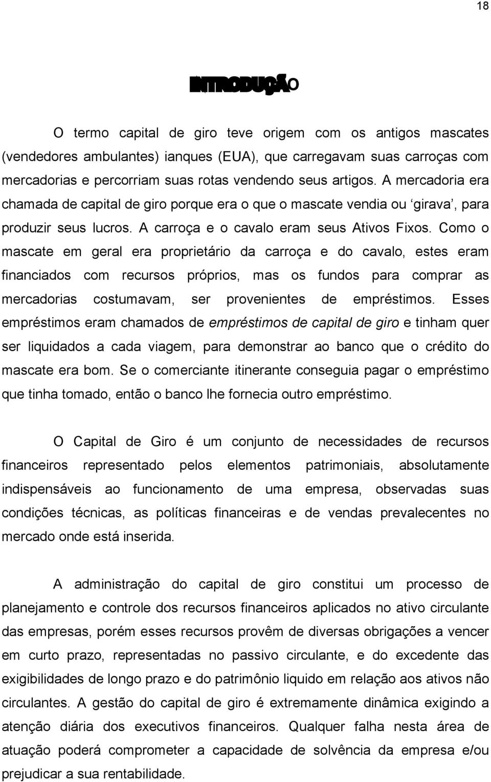 Como o mascate em geral era proprietário da carroça e do cavalo, estes eram financiados com recursos próprios, mas os fundos para comprar as mercadorias costumavam, ser provenientes de empréstimos.