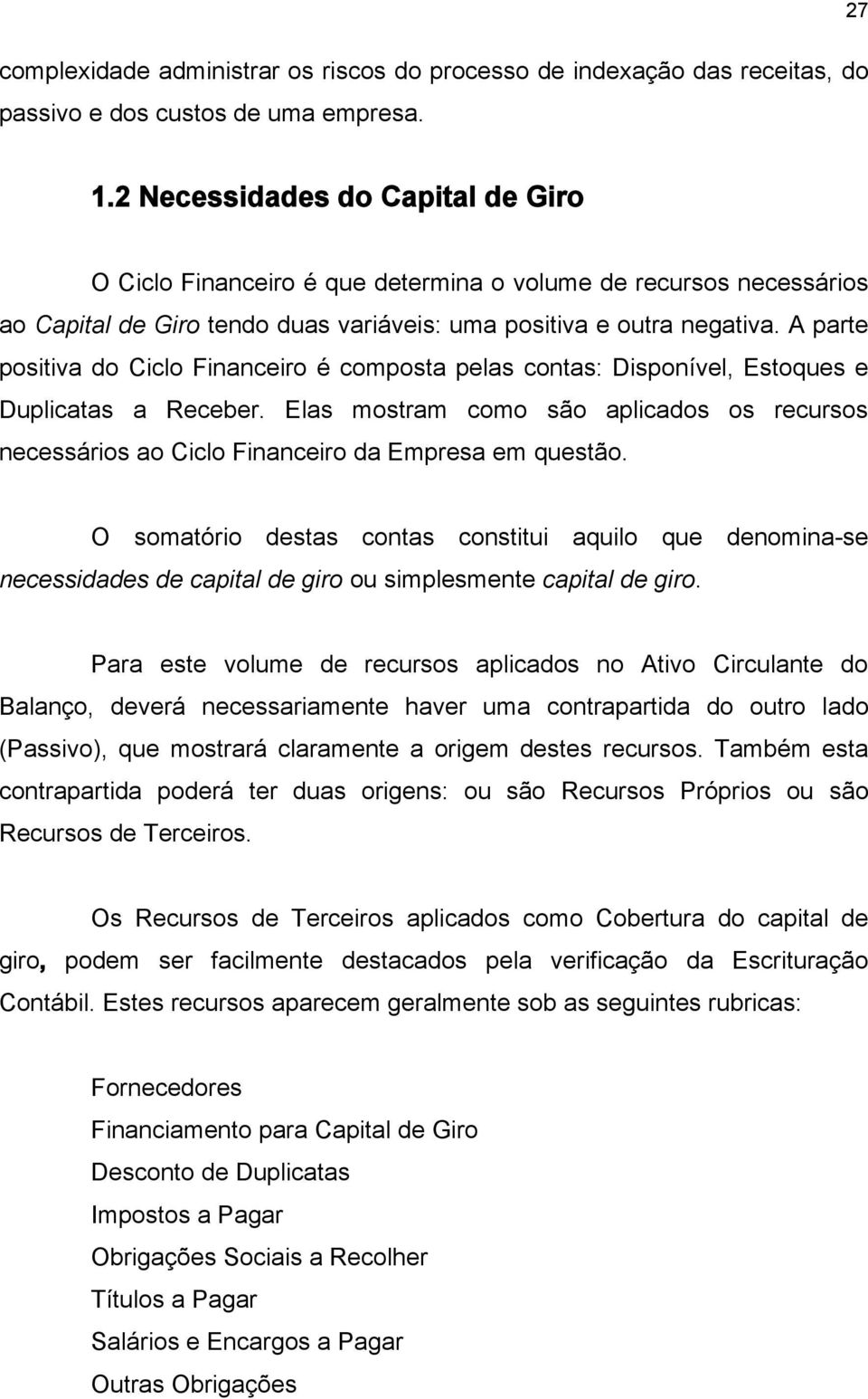 A parte positiva do Ciclo Financeiro é composta pelas contas: Disponível, Estoques e Duplicatas a Receber.