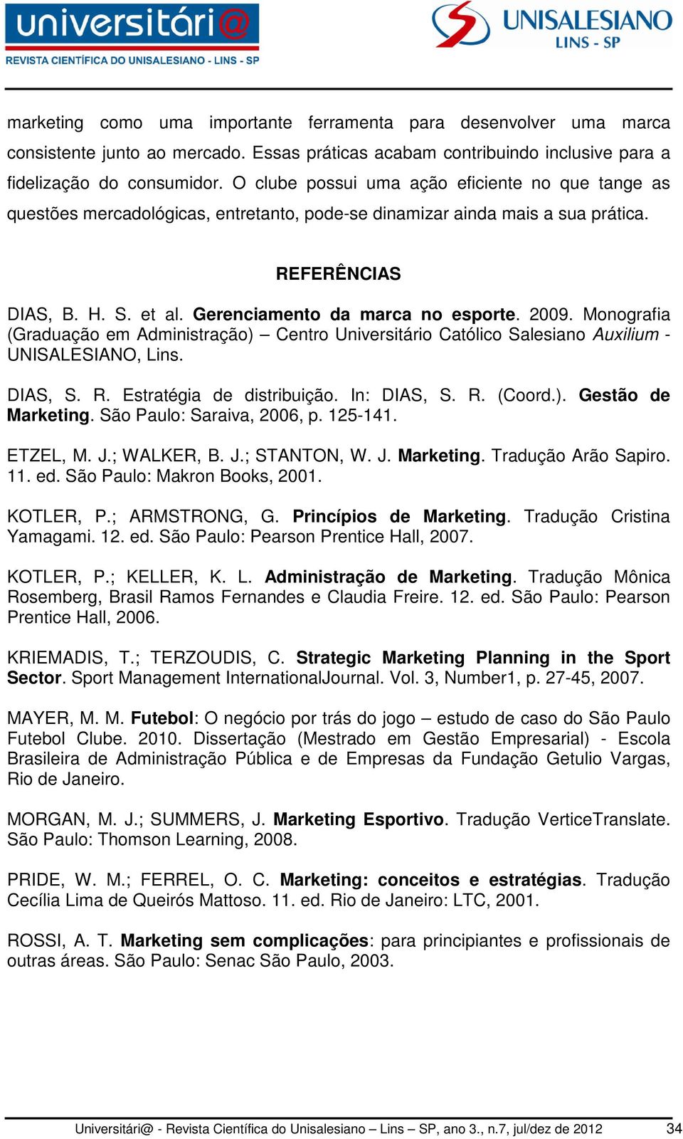 2009. Monografia (Graduação em Administração) Centro Universitário Católico Salesiano Auxilium - UNISALESIANO, Lins. DIAS, S. R. Estratégia de distribuição. In: DIAS, S. R. (Coord.). Gestão de Marketing.