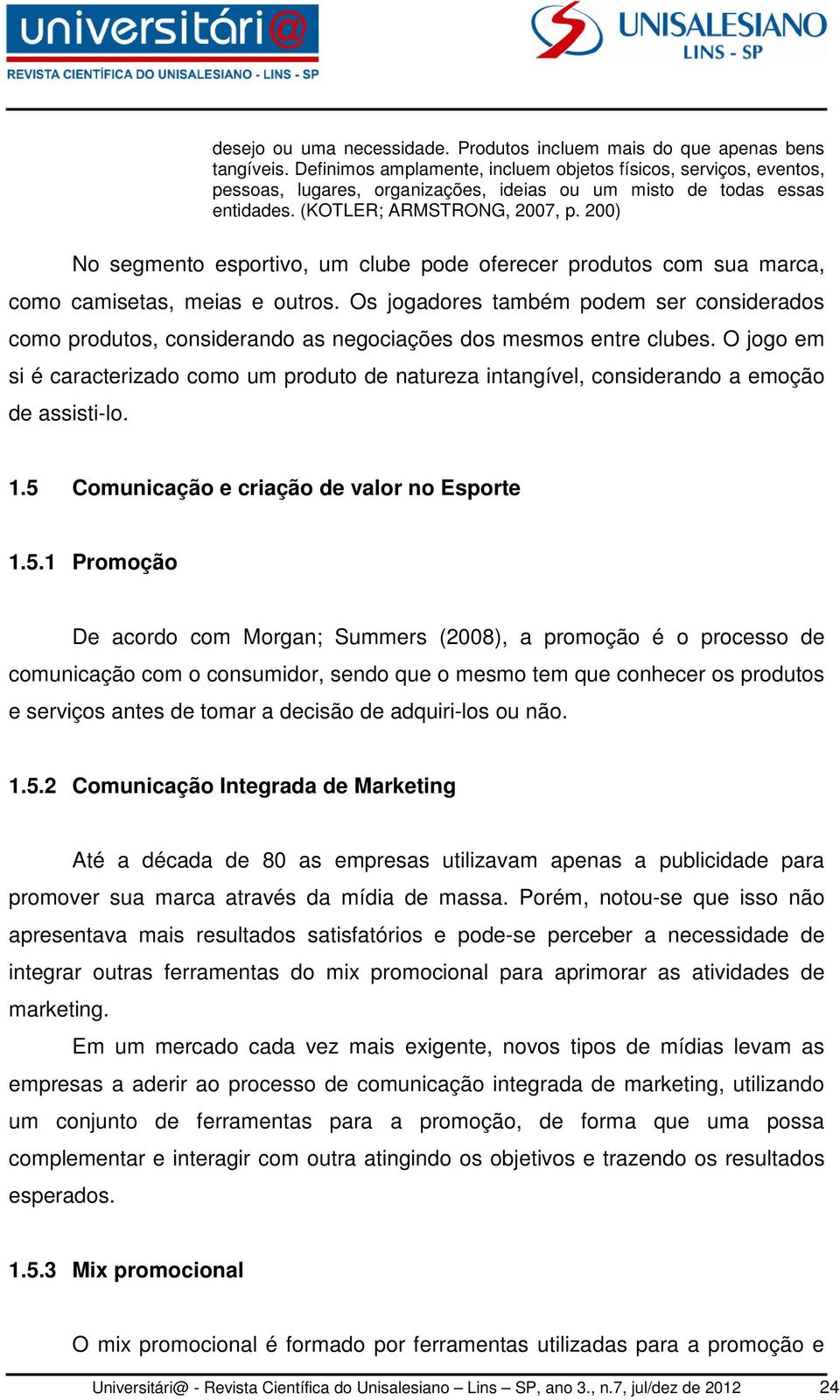 200) No segmento esportivo, um clube pode oferecer produtos com sua marca, como camisetas, meias e outros.