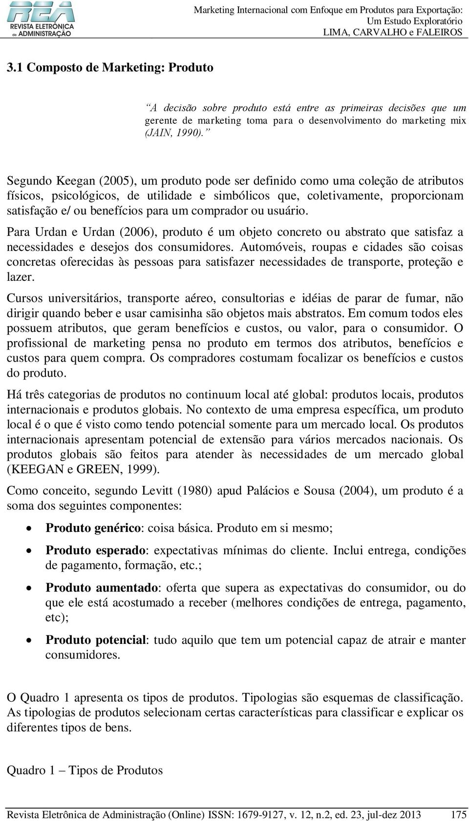 comprador ou usuário. Para Urdan e Urdan (2006), produto é um objeto concreto ou abstrato que satisfaz a necessidades e desejos dos consumidores.