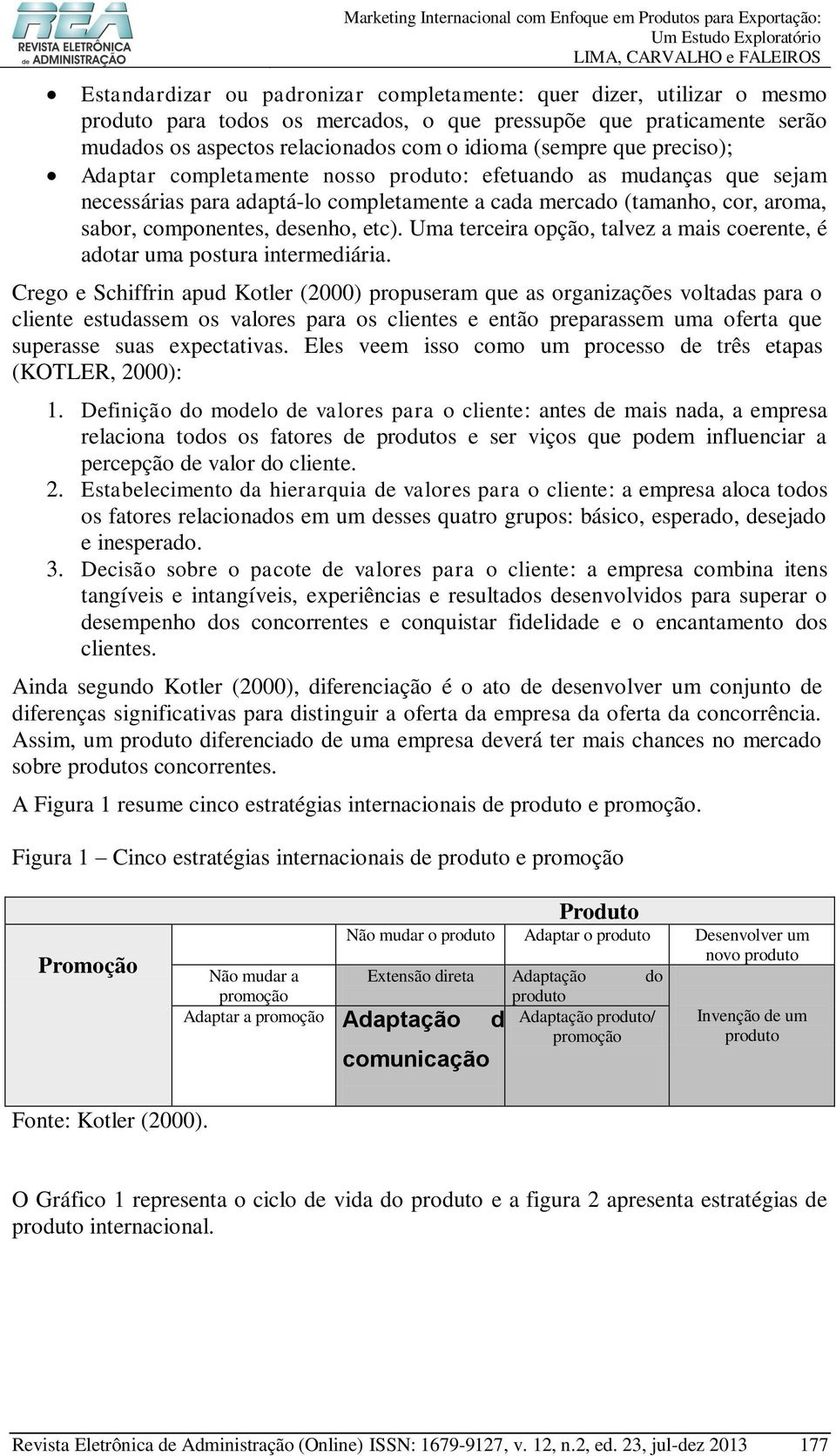 cada mercado (tamanho, cor, aroma, sabor, componentes, desenho, etc). Uma terceira opção, talvez a mais coerente, é adotar uma postura intermediária.