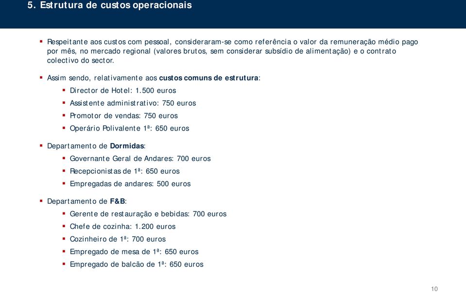 500 euros Assistente administrativo: 750 euros Promotor de vendas: 750 euros Operário Polivalente 1ª: 650 euros Departamento de Dormidas: Governante Geral de Andares: 700 euros Recepcionistas de