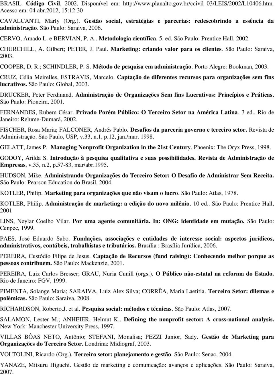 São Paulo: Prentice Hall, 2002. CHURCHILL, A. Gilbert; PETER, J. Paul. Marketing: criando valor para os clientes. São Paulo: Saraiva, 2003. COOPER, D. R.; SCHINDLER, P. S. Método de pesquisa em administração.