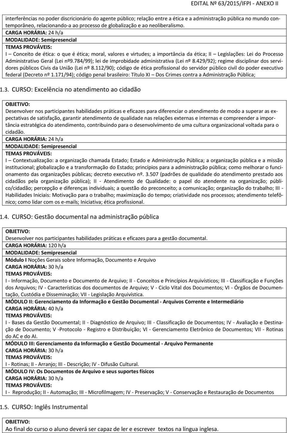 784/99); lei de improbidade administrativa (Lei nº 8.429/92); regime disciplinar dos servidores públicos Civis da União (Lei nº 8.