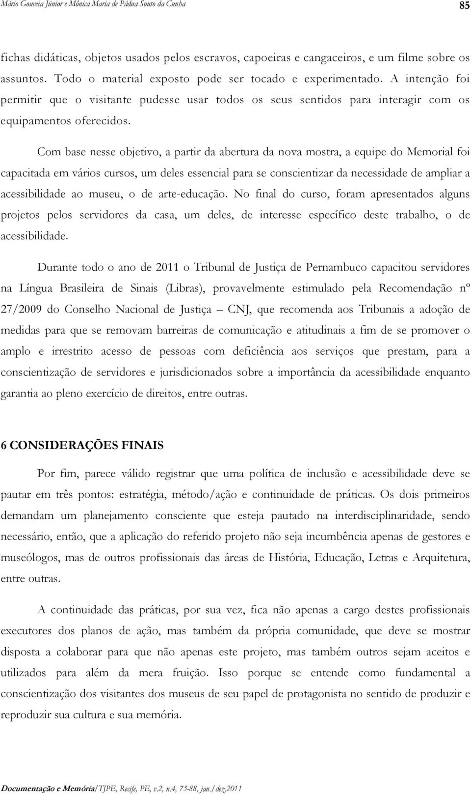 Com base nesse objetivo, a partir da abertura da nova mostra, a equipe do Memorial foi capacitada em vários cursos, um deles essencial para se conscientizar da necessidade de ampliar a acessibilidade