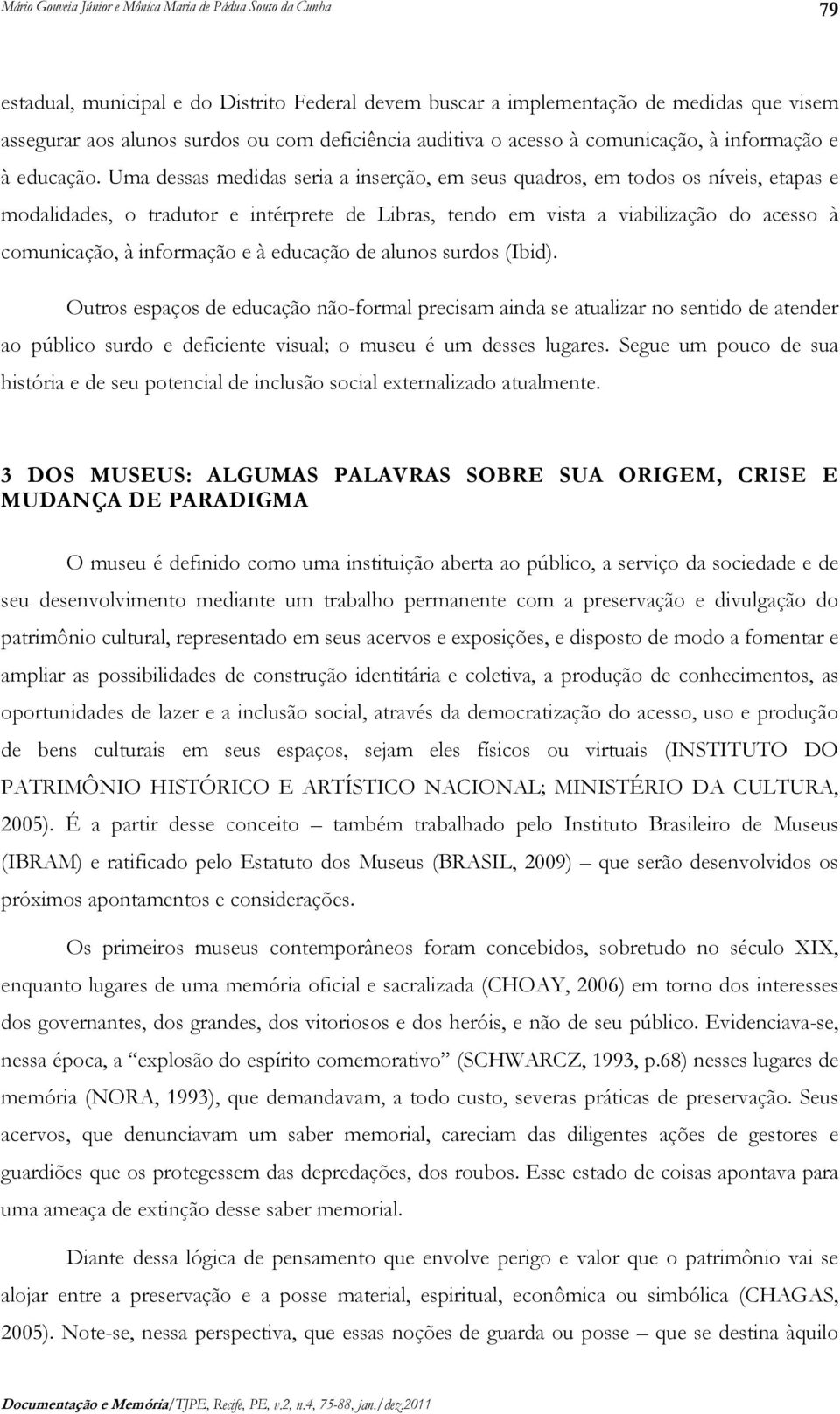 Uma dessas medidas seria a inserção, em seus quadros, em todos os níveis, etapas e modalidades, o tradutor e intérprete de Libras, tendo em vista a viabilização do acesso à comunicação, à informação