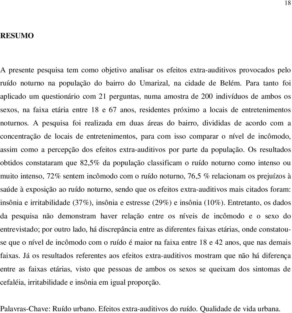 A pesquisa foi realizada em duas áreas do bairro, divididas de acordo com a concentração de locais de entretenimentos, para com isso comparar o nível de incômodo, assim como a percepção dos efeitos