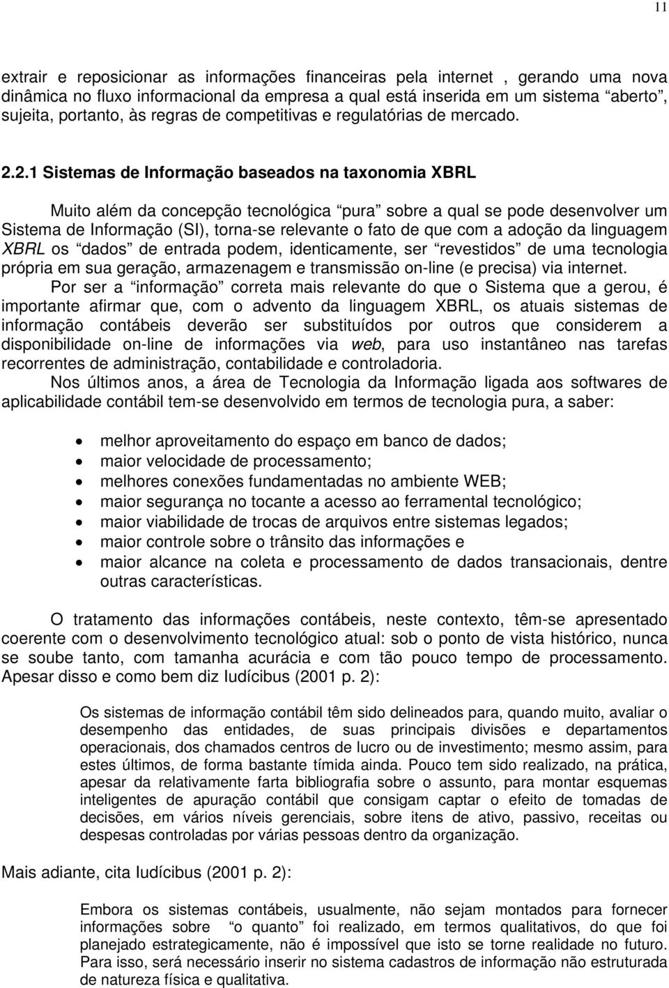 2.1 Sistemas de Informação baseados na taxonomia XBRL Muito além da concepção tecnológica pura sobre a qual se pode desenvolver um Sistema de Informação (SI), torna-se relevante o fato de que com a