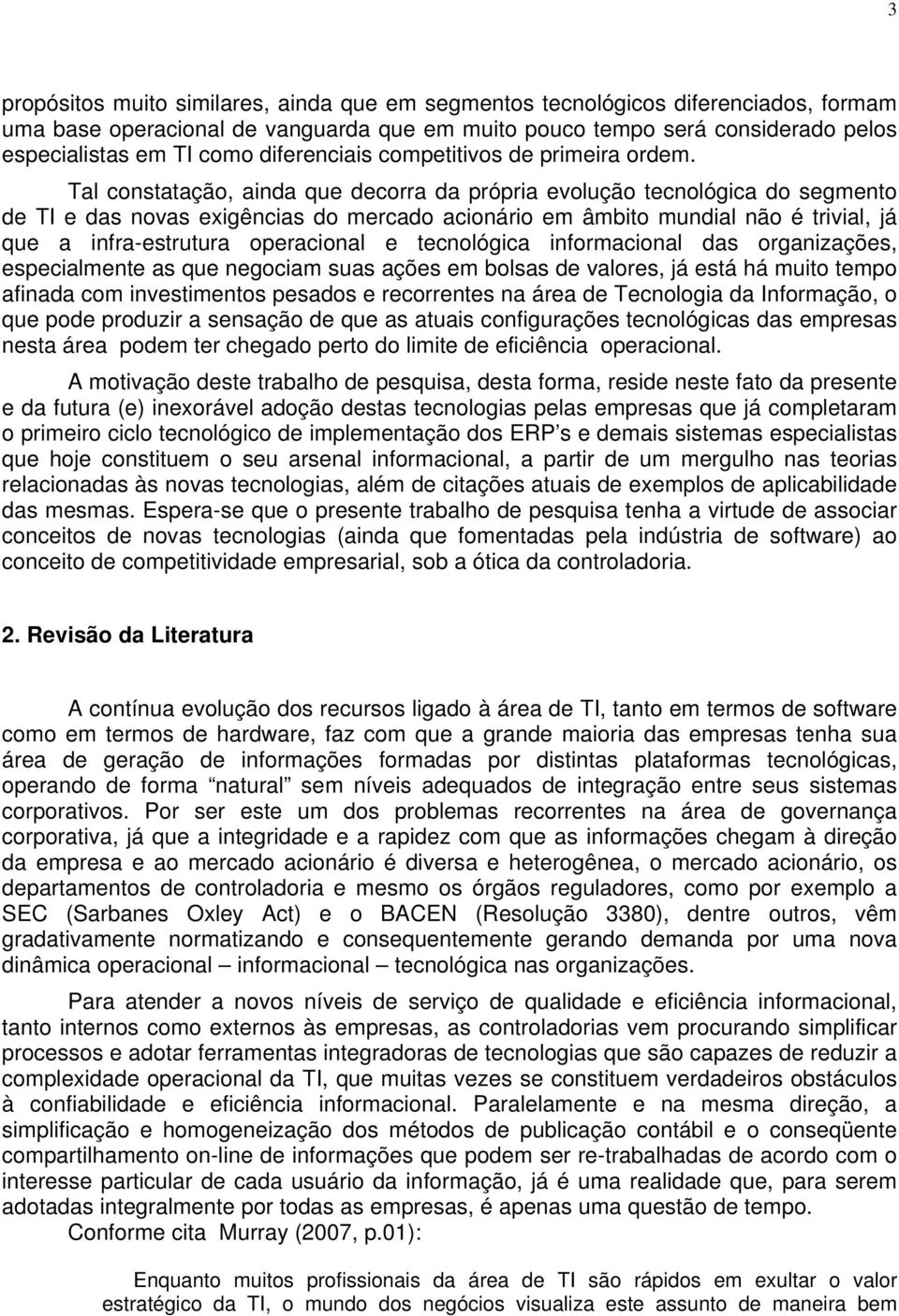 Tal constatação, ainda que decorra da própria evolução tecnológica do segmento de TI e das novas exigências do mercado acionário em âmbito mundial não é trivial, já que a infra-estrutura operacional