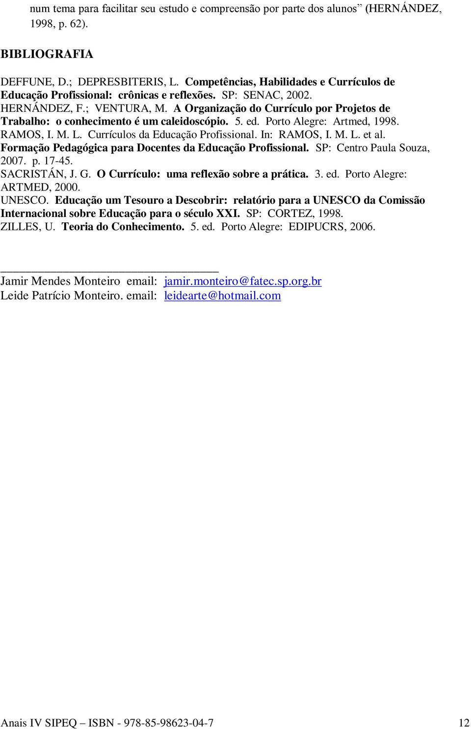 A Organização do Currículo por Projetos de Trabalho: o conhecimento é um caleidoscópio. 5. ed. Porto Alegre: Artmed, 1998. RAMOS, I. M. L. Currículos da Educação Profissional. In: RAMOS, I. M. L. et al.
