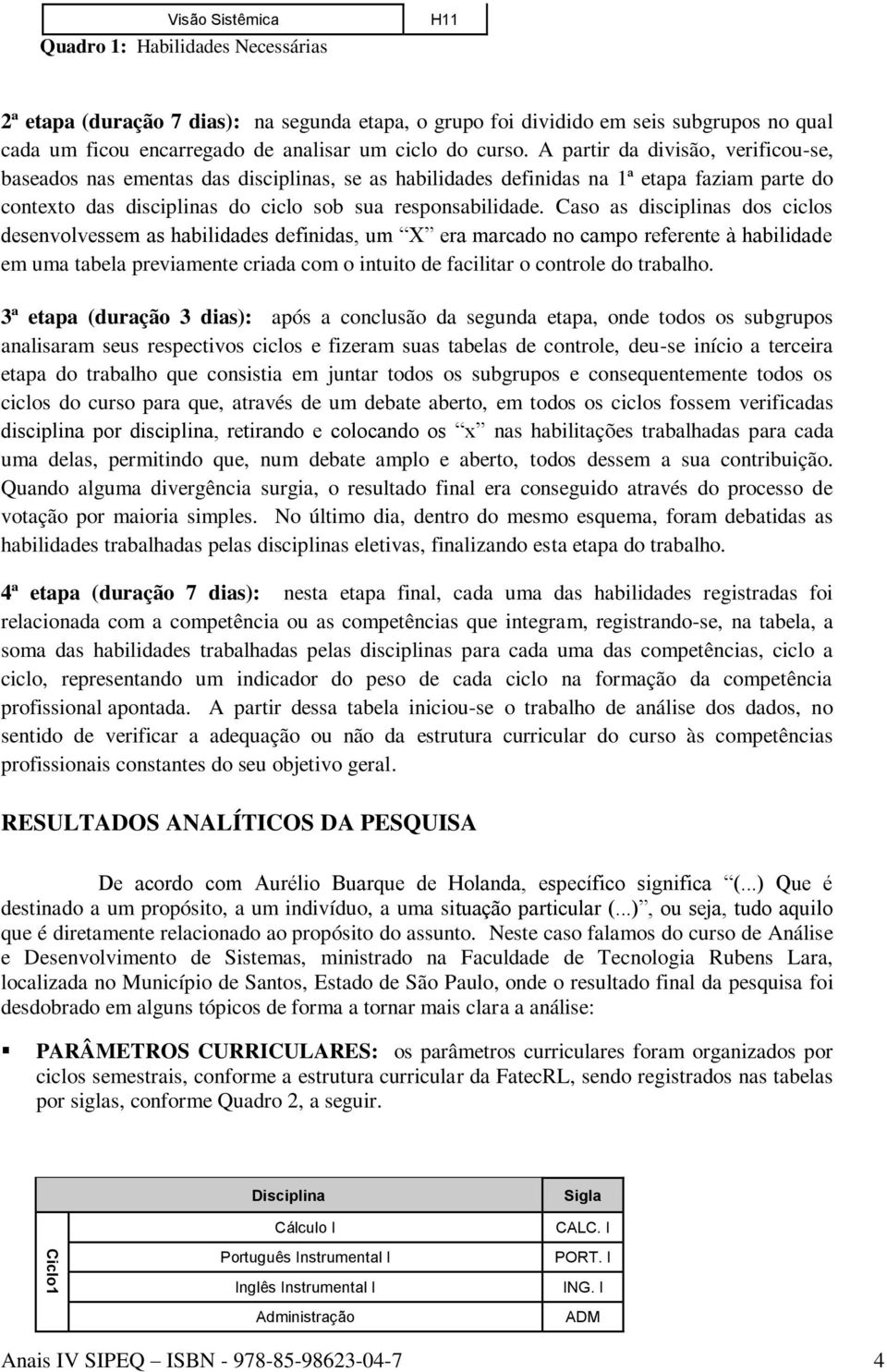 Caso as disciplinas dos ciclos desenvolvessem as habilidades definidas, um X era marcado no campo referente à habilidade em uma tabela previamente criada com o intuito de facilitar o controle do