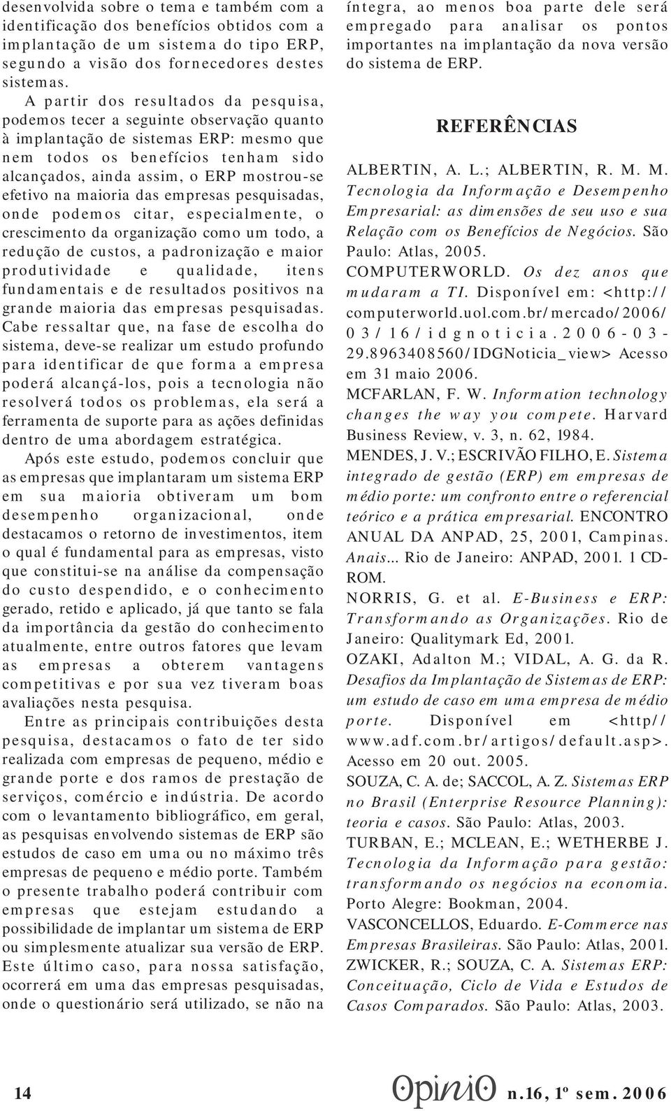 efetivo na maioria das empresas pesquisadas, onde podemos citar, especialmente, o crescimento da organização como um todo, a redução de custos, a padronização e maior produtividade e qualidade, itens