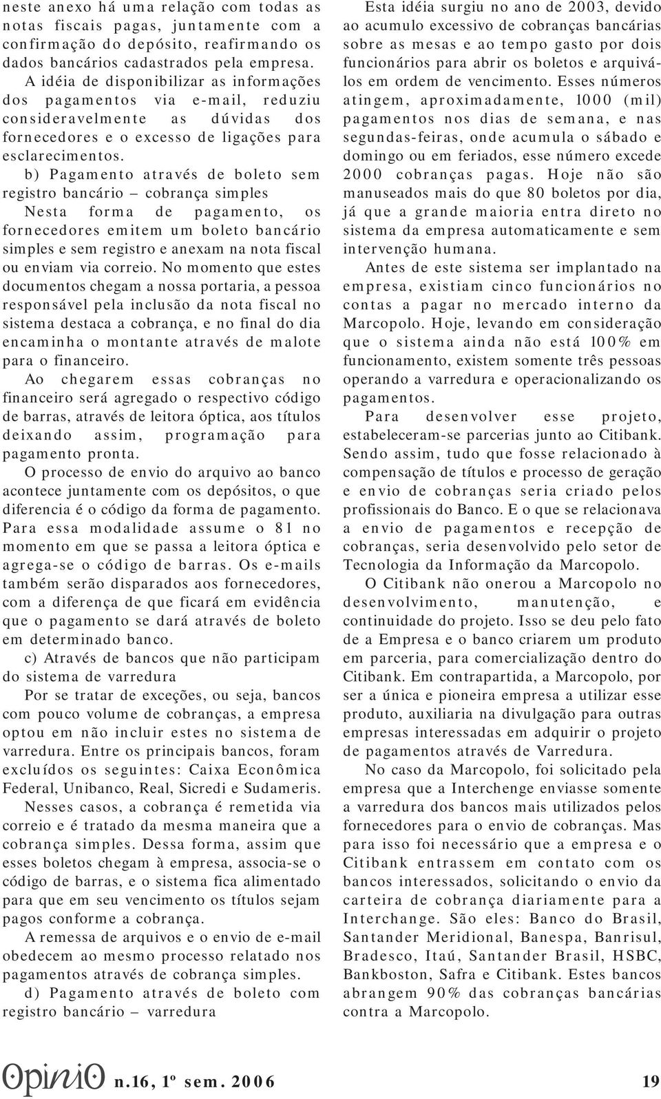 b) Pagamento através de boleto sem registro bancário cobrança simples Nesta forma de pagamento, os fornecedores emitem um boleto bancário simples e sem registro e anexam na nota fiscal ou enviam via