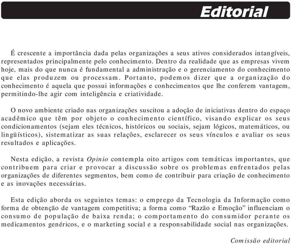 Portanto, podemos dizer que a organização do conhecimento é aquela que possui informações e conhecimentos que lhe conferem vantagem, permitindo-lhe agir com inteligência e criatividade.