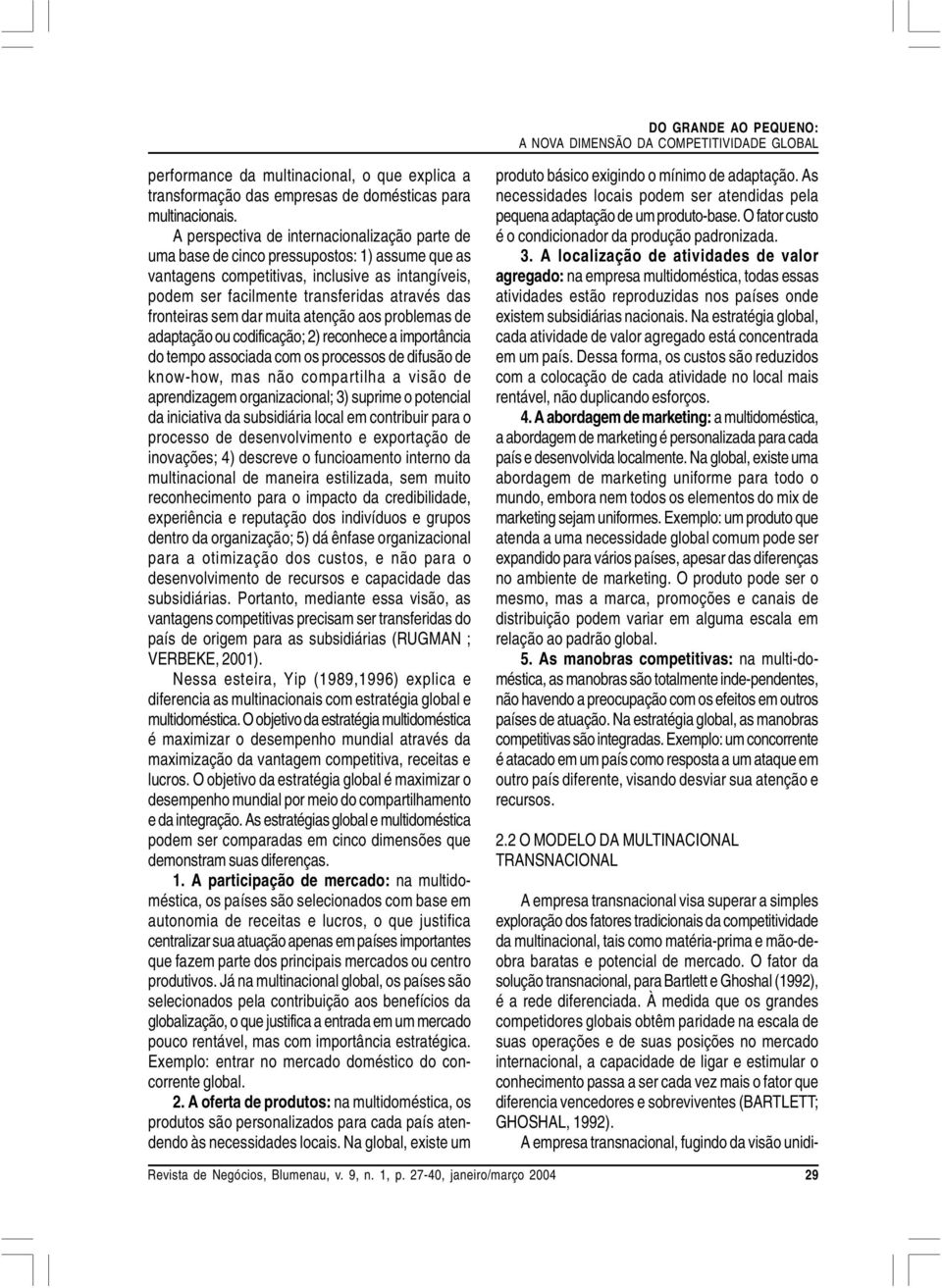 fronteiras sem dar muita atenção aos problemas de adaptação ou codificação; 2) reconhece a importância do tempo associada com os processos de difusão de know-how, mas não compartilha a visão de