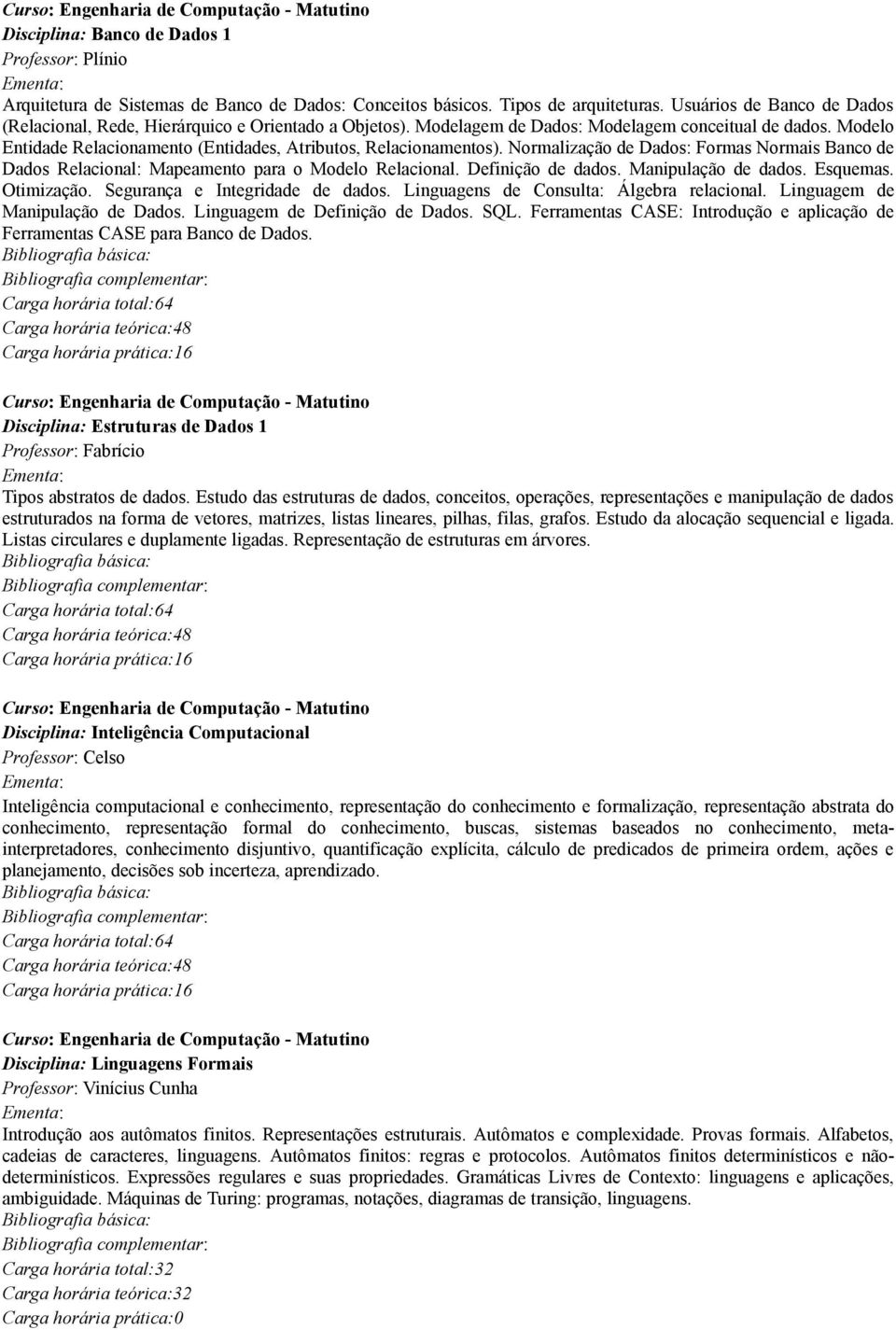 Modelo Entidade Relacionamento (Entidades, Atributos, Relacionamentos). Normalização de Dados: Formas Normais Banco de Dados Relacional: Mapeamento para o Modelo Relacional. Definição de dados.