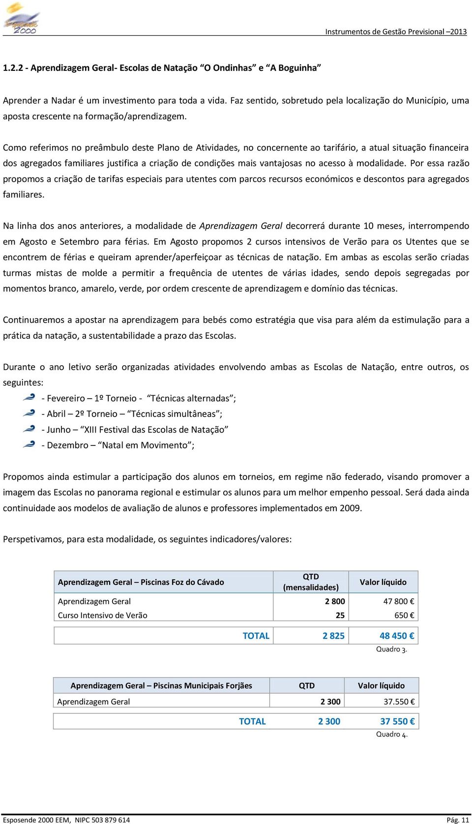 Como referimos no preâmbulo deste Plano de Atividades, no concernente ao tarifário, a atual situação financeira dos agregados familiares justifica a criação de condições mais vantajosas no acesso à