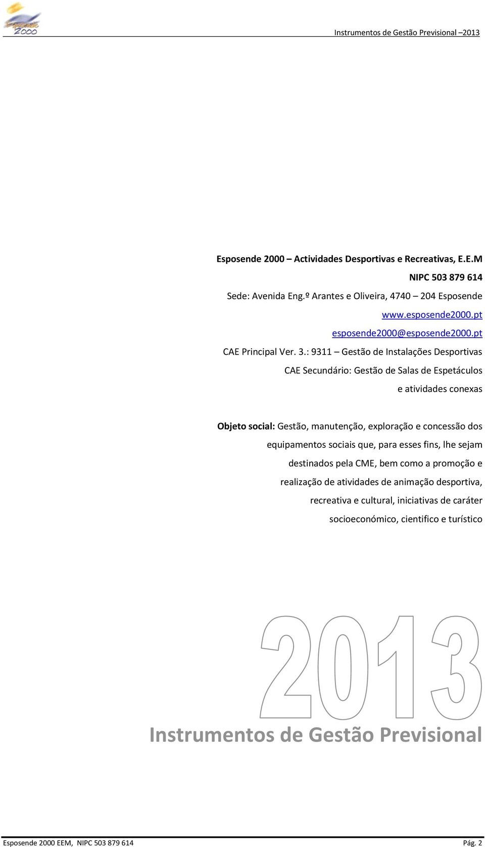 : 9311 Gestão de Instalações Desportivas CAE Secundário: Gestão de Salas de Espetáculos e atividades conexas Objeto social: Gestão, manutenção, exploração e concessão dos