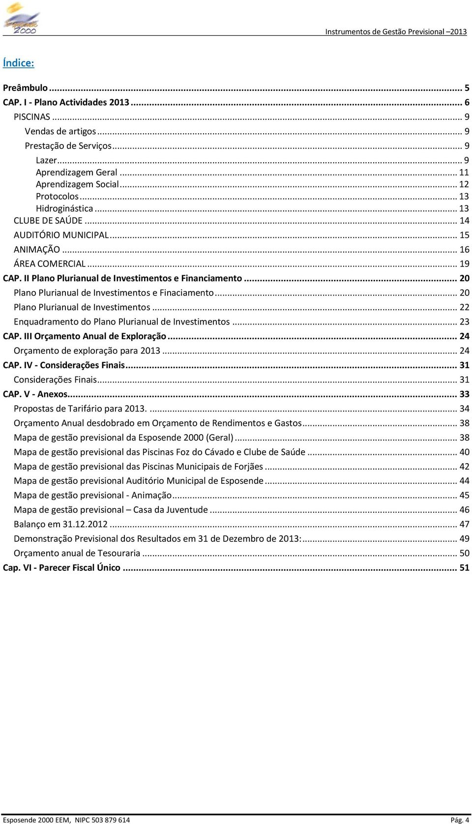 .. 20 Plano Plurianual de Investimentos e Finaciamento... 20 Plano Plurianual de Investimentos... 22 Enquadramento do Plano Plurianual de Investimentos... 23 CAP. III Orçamento Anual de Exploração.