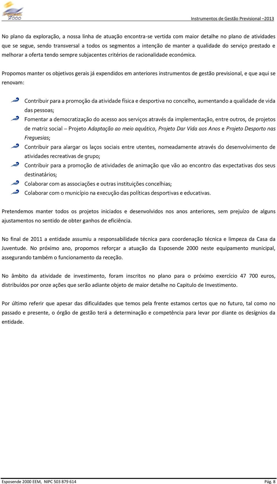 Propomos manter os objetivos gerais já expendidos em anteriores instrumentos de gestão previsional, e que aqui se renovam: Contribuir para a promoção da atividade física e desportiva no concelho,