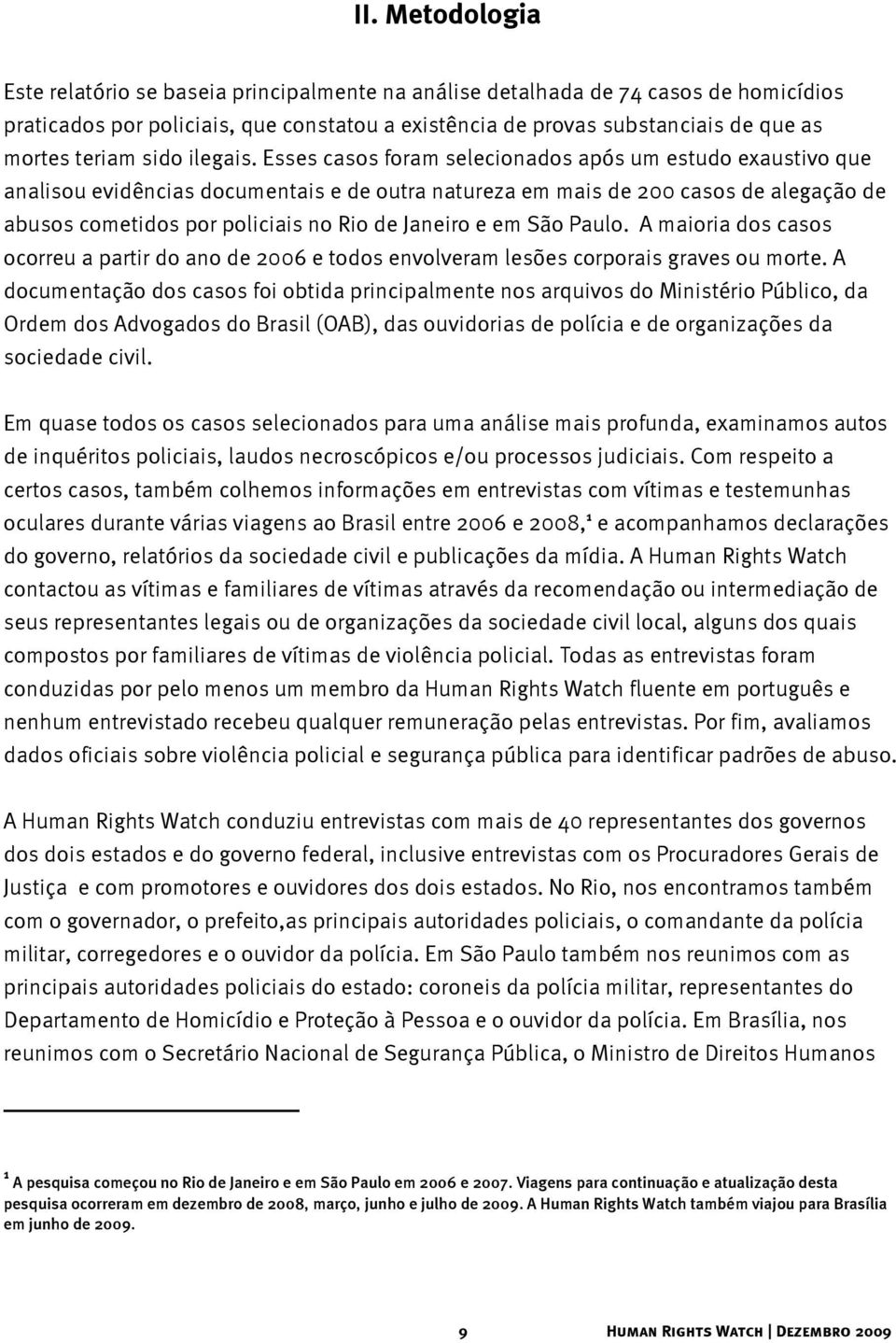 Esses casos foram selecionados após um estudo exaustivo que analisou evidências documentais e de outra natureza em mais de 200 casos de alegação de abusos cometidos por policiais no Rio de Janeiro e