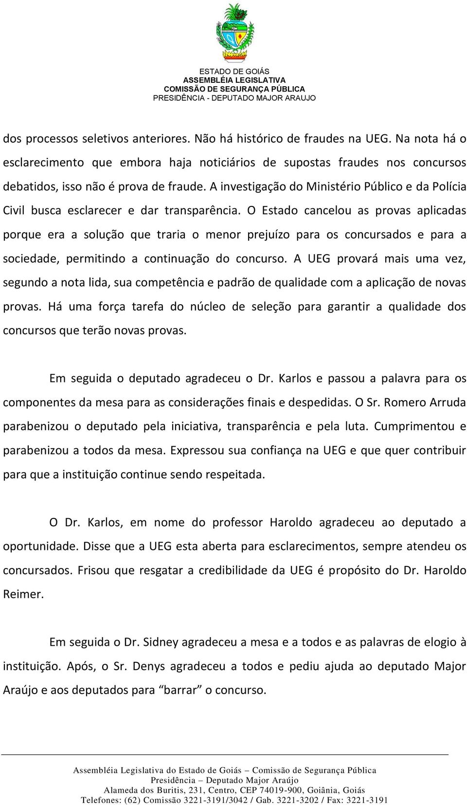 O Estado cancelou as provas aplicadas porque era a solução que traria o menor prejuízo para os concursados e para a sociedade, permitindo a continuação do concurso.