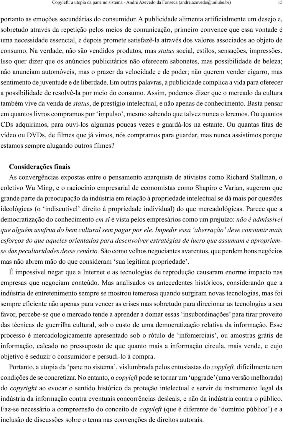 satisfazê-la através dos valores associados ao objeto de consumo. Na verdade, não são vendidos produtos, mas status social, estilos, sensações, impressões.