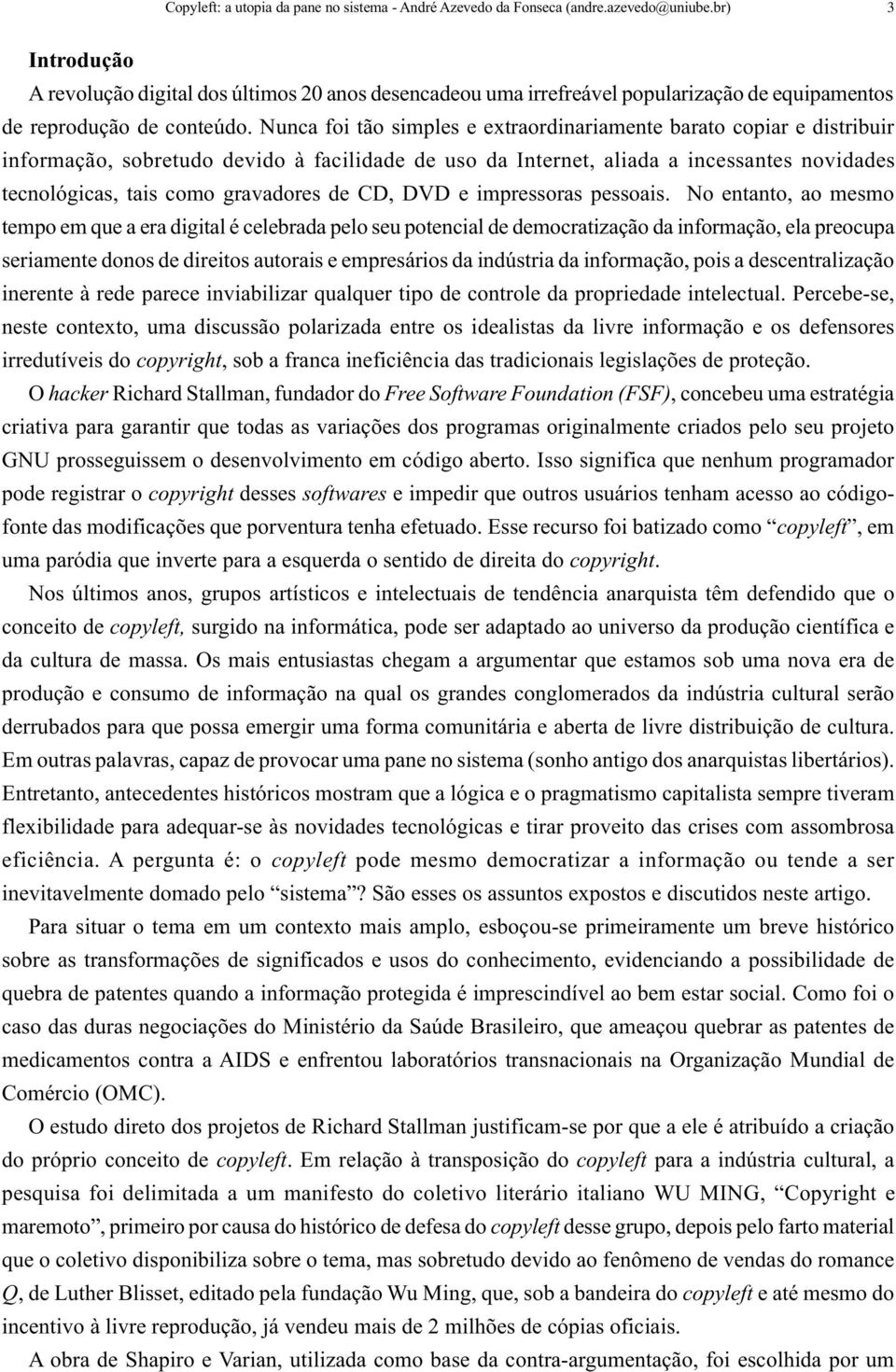 Nunca foi tão simples e extraordinariamente barato copiar e distribuir informação, sobretudo devido à facilidade de uso da Internet, aliada a incessantes novidades tecnológicas, tais como gravadores