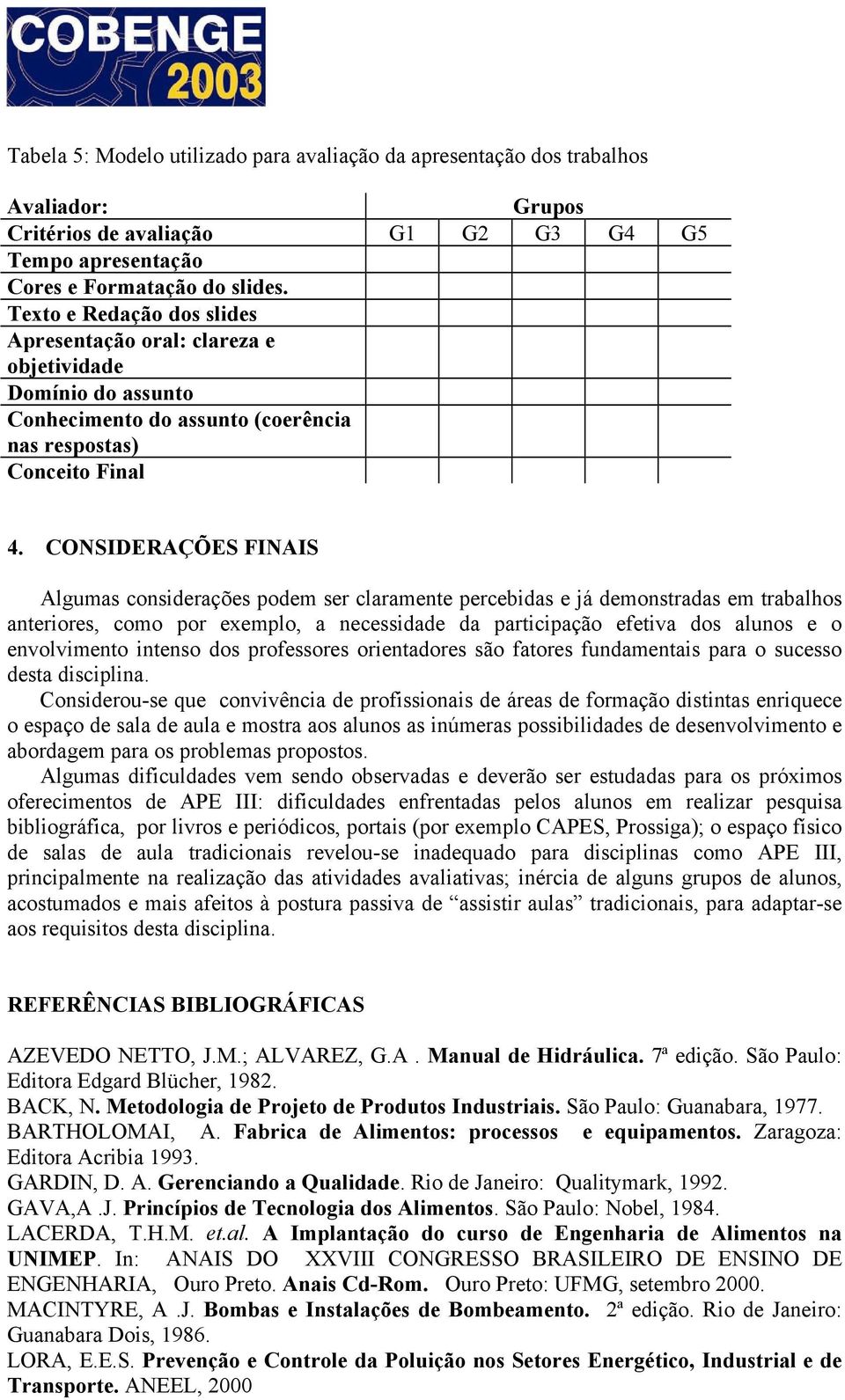 CONSIDERAÇÕES FINAIS Algumas considerações podem ser claramente percebidas e já demonstradas em trabalhos anteriores, como por exemplo, a necessidade da participação efetiva dos alunos e o