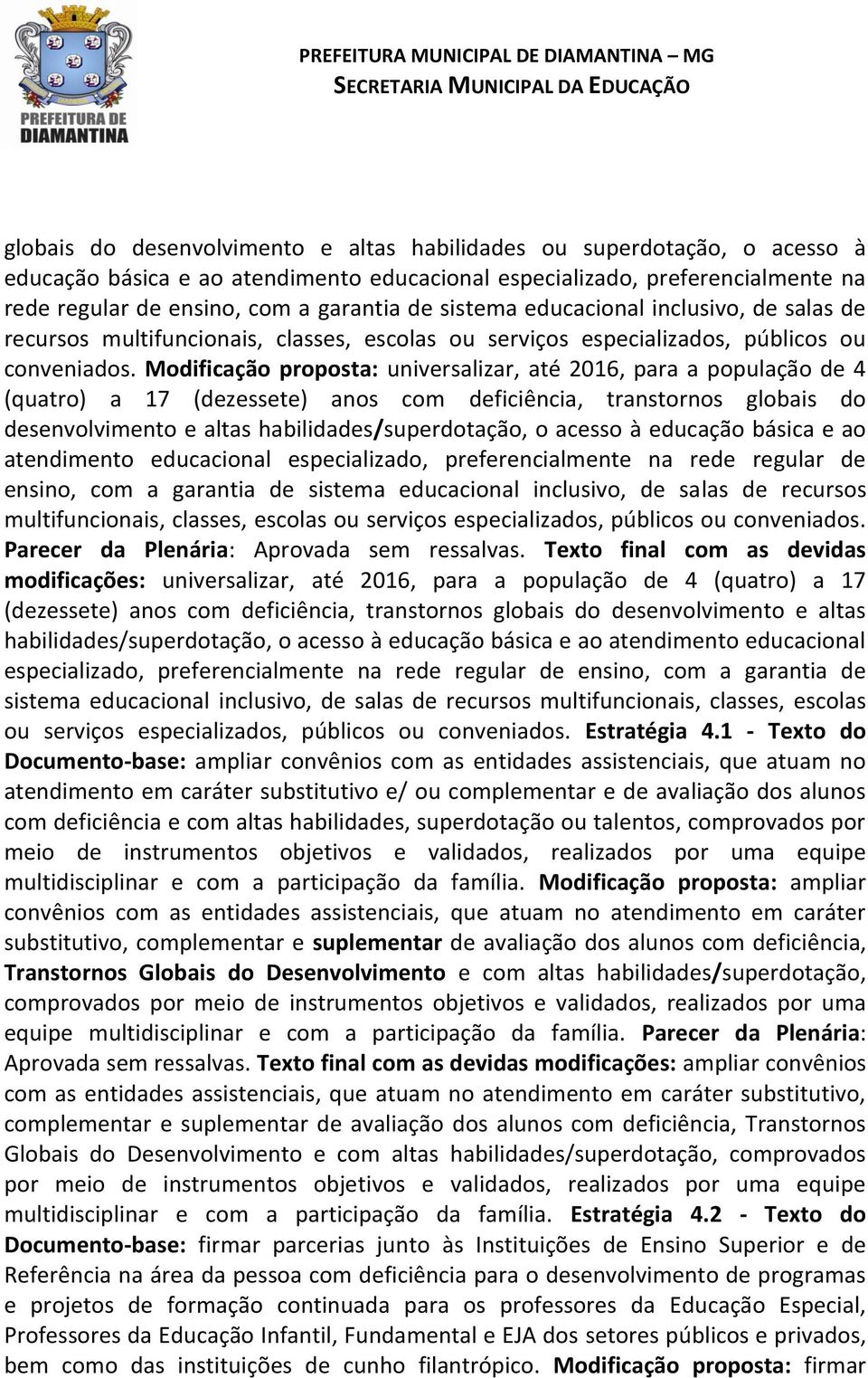 Modificação proposta: universalizar, até 2016, para a população de 4 (quatro) a 17 (dezessete) anos com deficiência, transtornos globais do desenvolvimento e altas habilidades/superdotação, o acesso