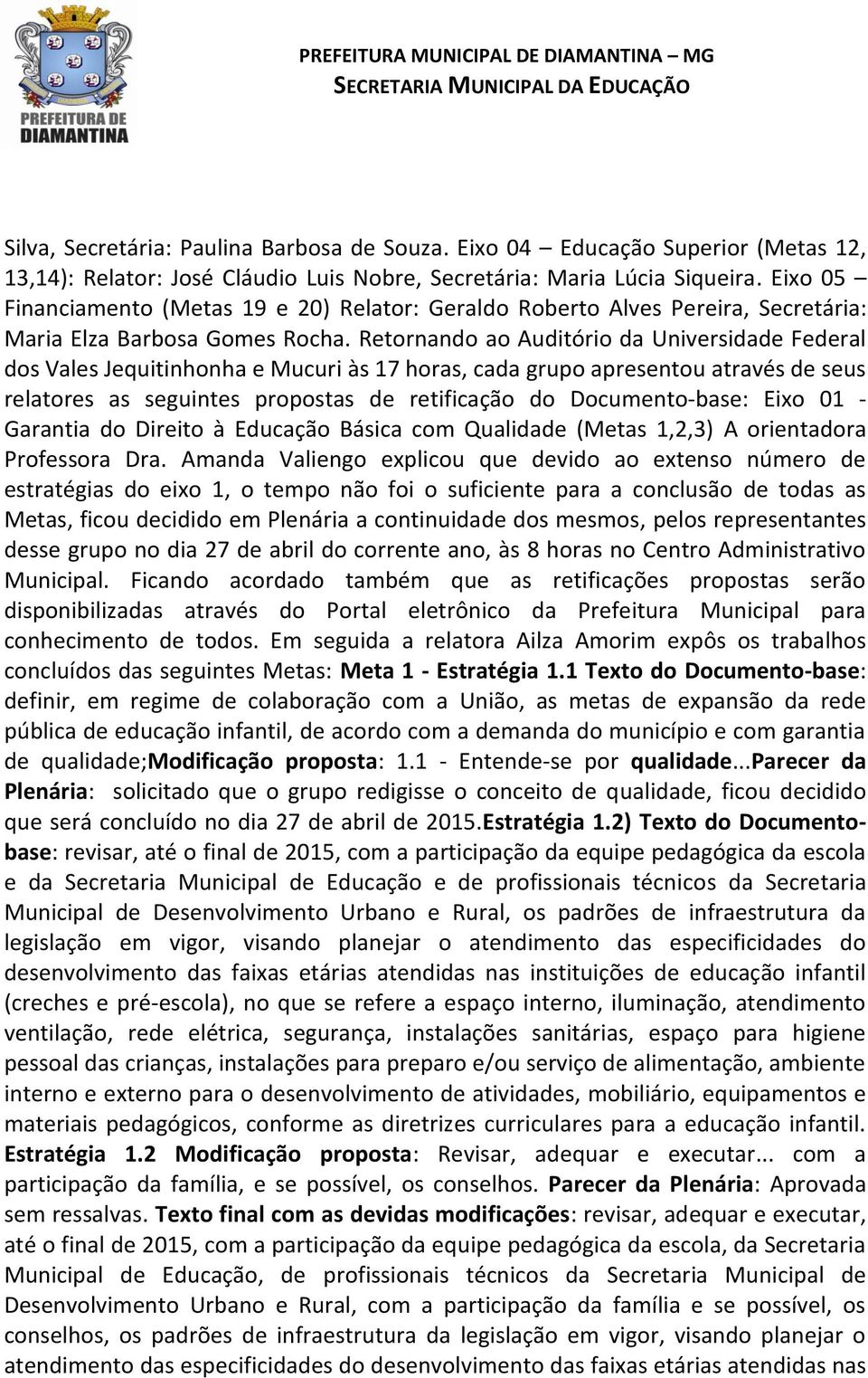 Retornando ao Auditório da Universidade Federal dos Vales Jequitinhonha e Mucuri às 17 horas, cada grupo apresentou através de seus relatores as seguintes propostas de retificação do Documento-base: