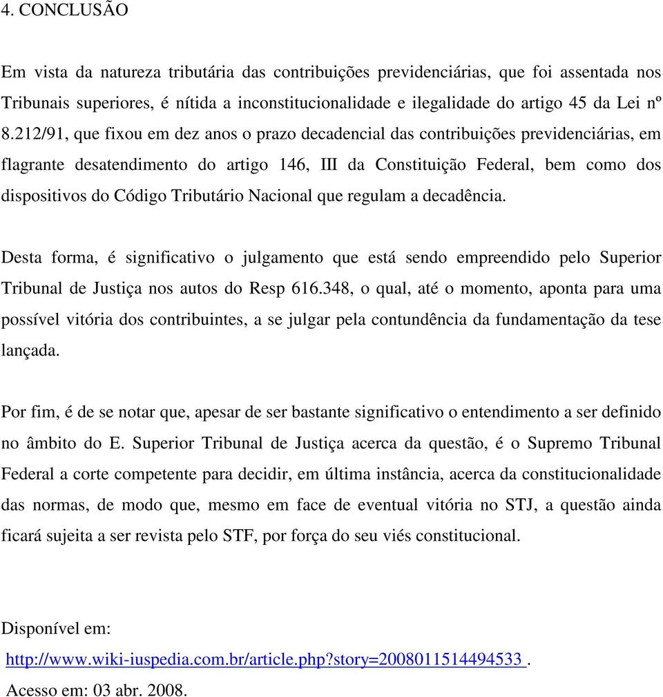 Tributário Nacional que regulam a decadência. Desta forma, é significativo o julgamento que está sendo empreendido pelo Superior Tribunal de Justiça nos autos do Resp 616.