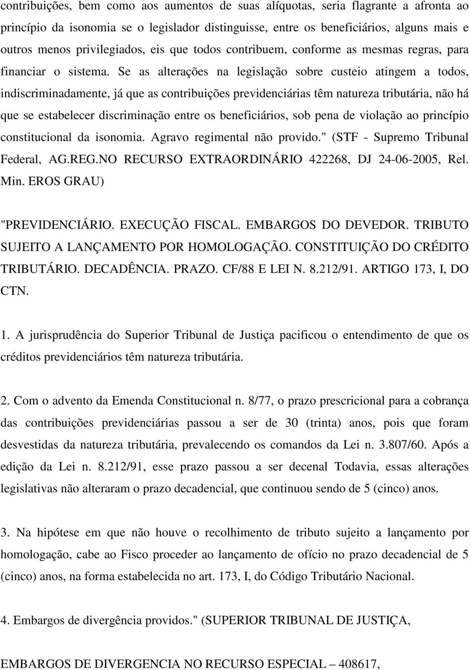 Se as alterações na legislação sobre custeio atingem a todos, indiscriminadamente, já que as contribuições previdenciárias têm natureza tributária, não há que se estabelecer discriminação entre os